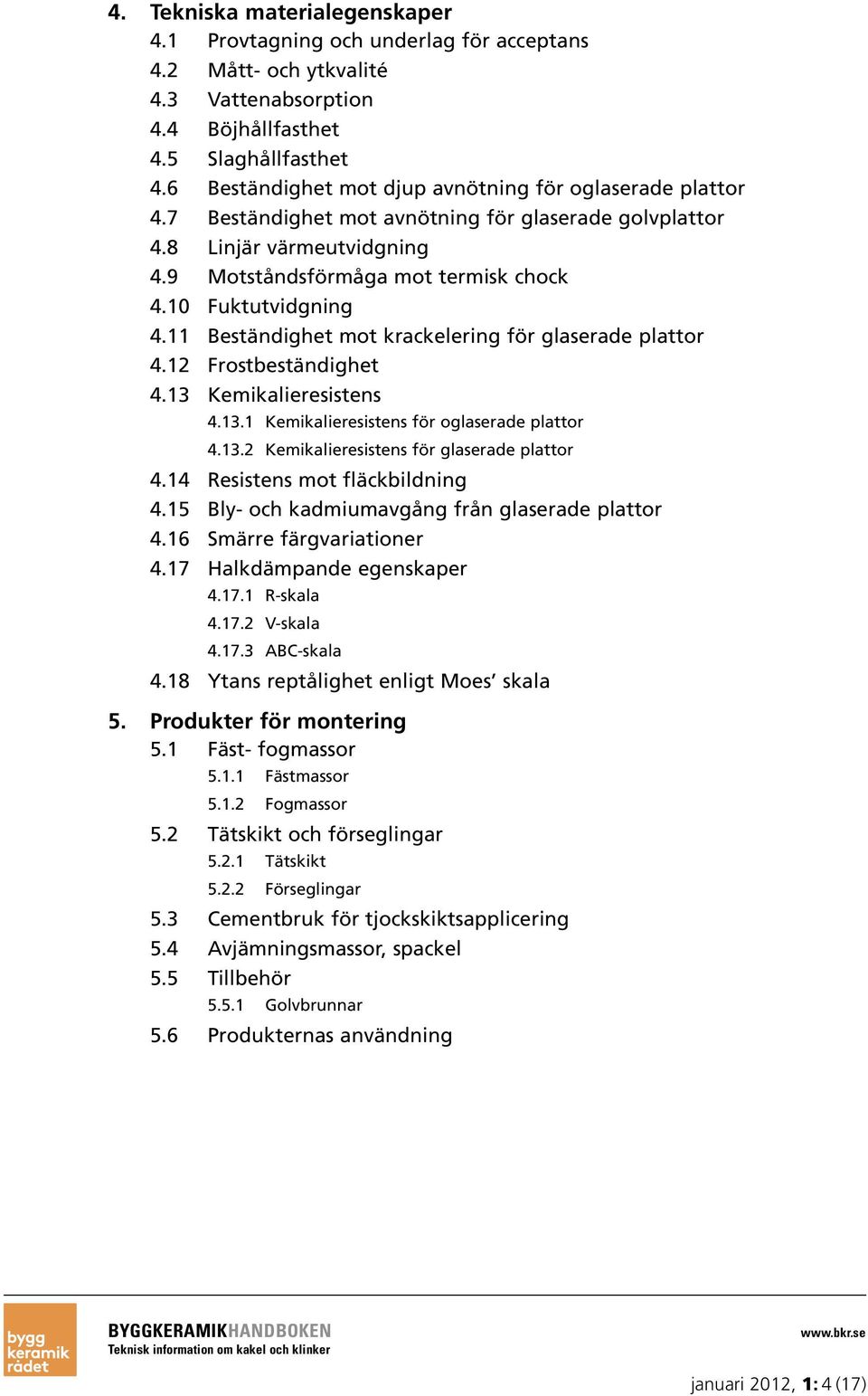 10 Fuktutvidgning 4.11 Beständighet mot krackelering för glaserade plattor 4.12 Frostbeständighet 4.13 Kemikalieresistens 4.13.1 Kemikalieresistens för oglaserade plattor 4.13.2 Kemikalieresistens för glaserade plattor 4.