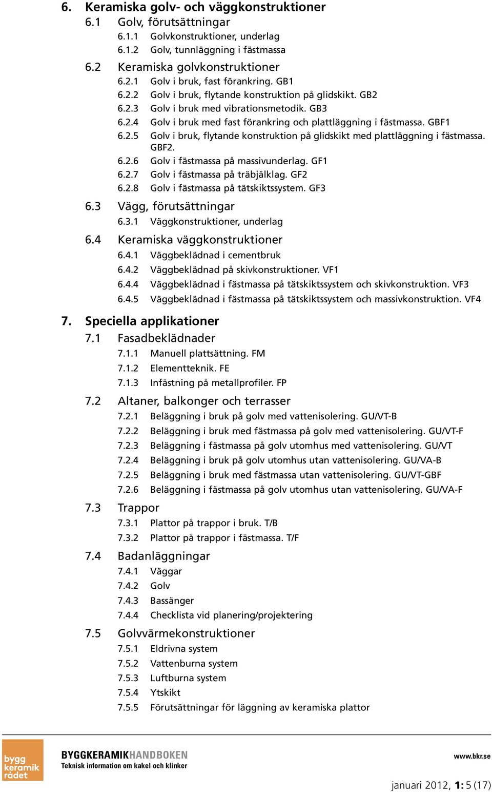 GBF2. 6.2.6 Golv i fästmassa på massivunderlag. GF1 6.2.7 Golv i fästmassa på träbjälklag. GF2 6.2.8 Golv i fästmassa på tätskiktssystem. GF3 6.3 Vägg, förutsättningar 6.3.1 Väggkonstruktioner, underlag 6.