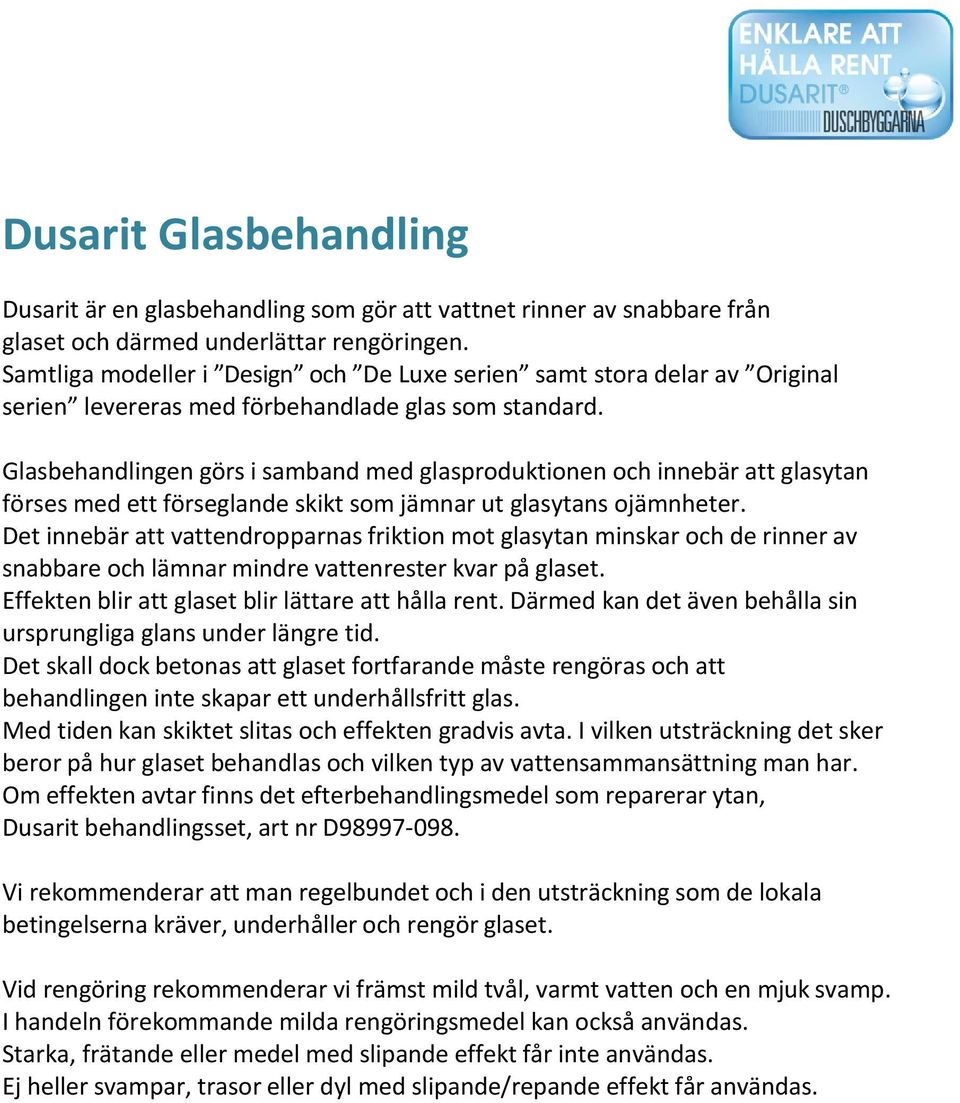 Glasbehandlingen görs i samband med glasproduktionen och innebär att glasytan förses med ett förseglande skikt som jämnar ut glasytans ojämnheter.