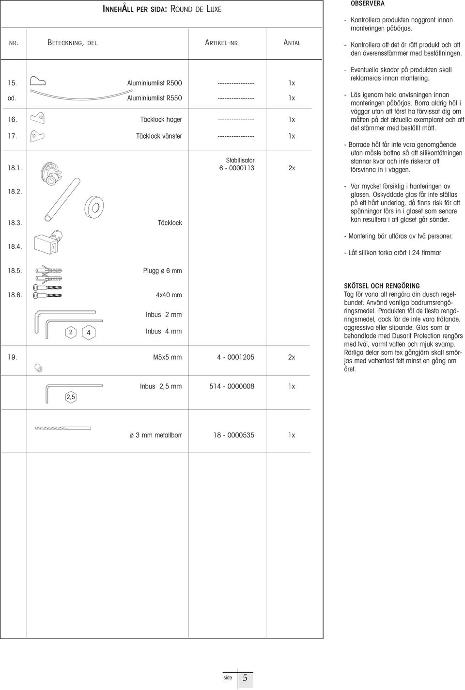 - Kontrollera att det är rätt produkt och att den överensstämmer med beställningen. - Eventuella skador på produkten skall reklameras innan montering.