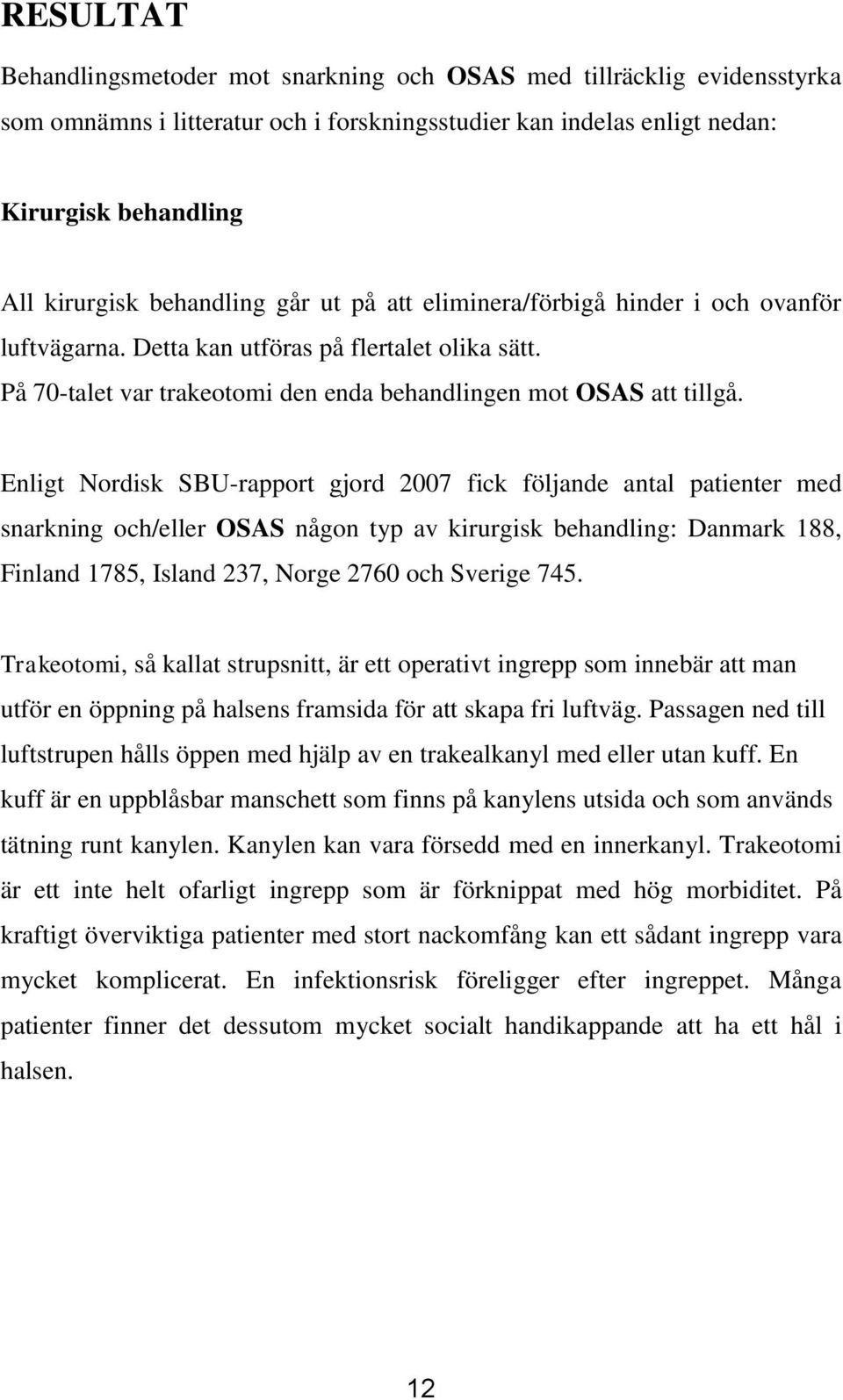 Enligt Nordisk SBU-rapport gjord 2007 fick följande antal patienter med snarkning och/eller OSAS någon typ av kirurgisk behandling: Danmark 188, Finland 1785, Island 237, Norge 2760 och Sverige 745.