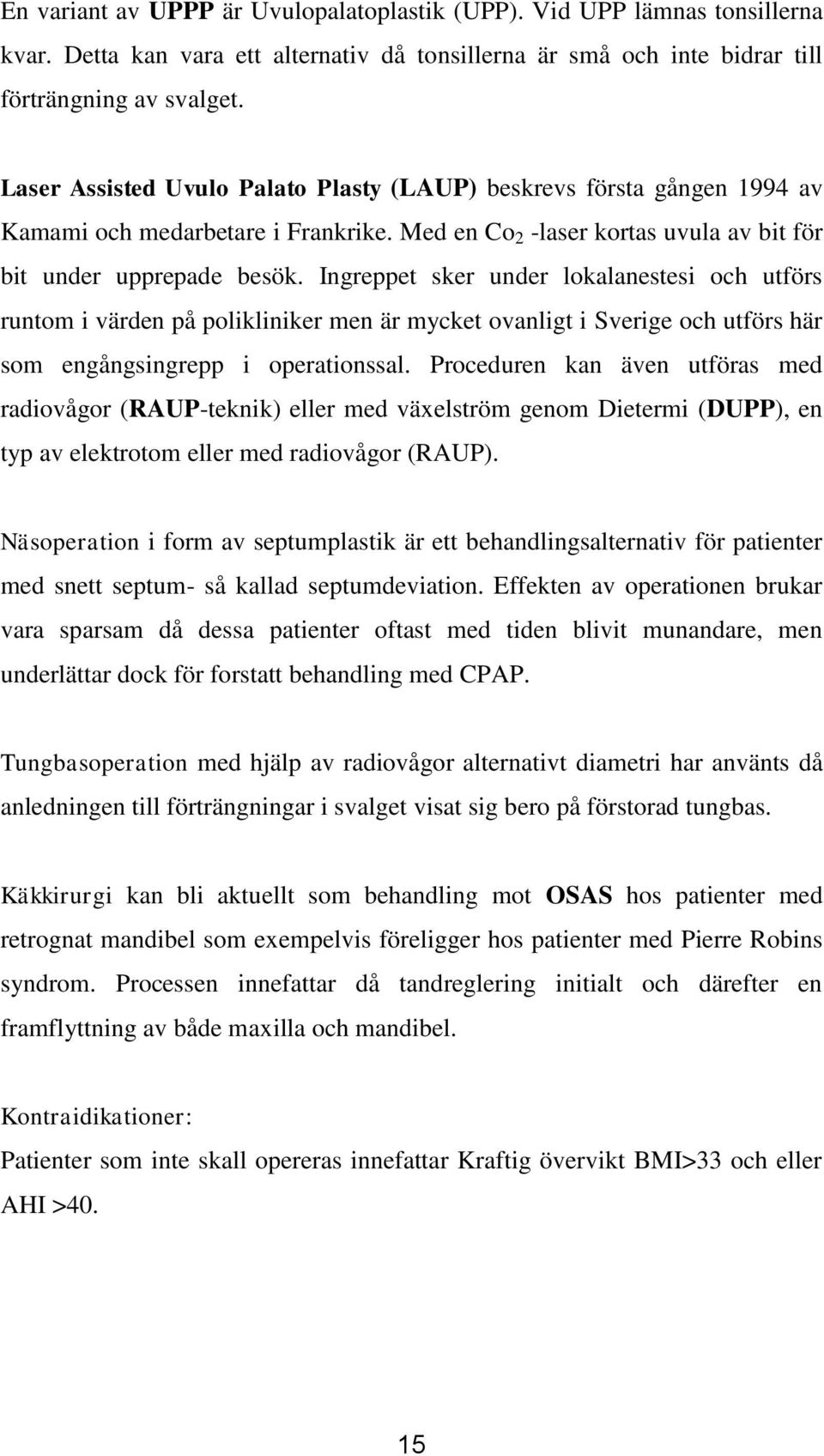 Ingreppet sker under lokalanestesi och utförs runtom i värden på polikliniker men är mycket ovanligt i Sverige och utförs här som engångsingrepp i operationssal.