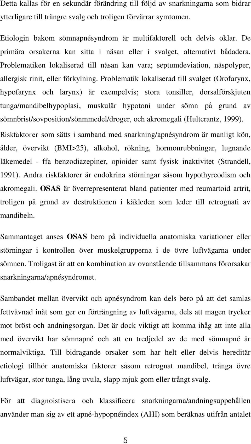 Problematiken lokaliserad till näsan kan vara; septumdeviation, näspolyper, allergisk rinit, eller förkylning.