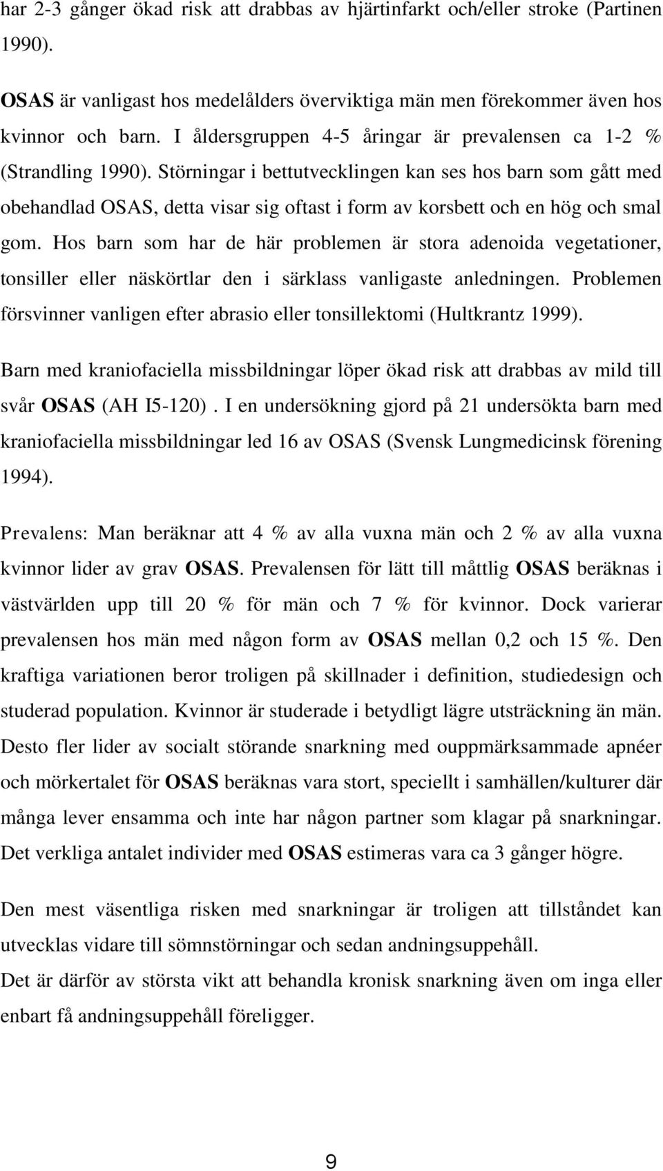 Störningar i bettutvecklingen kan ses hos barn som gått med obehandlad OSAS, detta visar sig oftast i form av korsbett och en hög och smal gom.