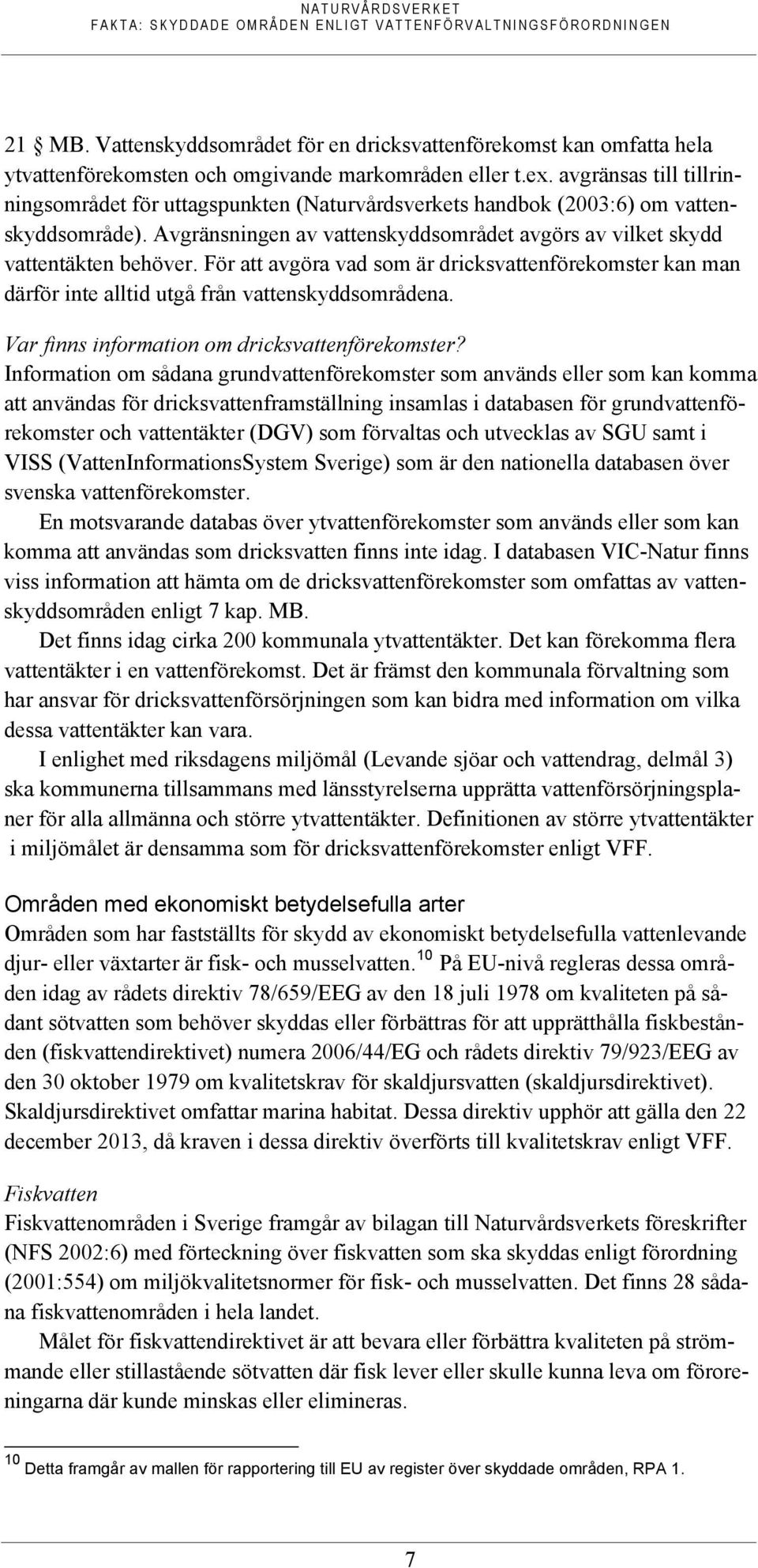 För att avgöra vad som är dricksvattenförekomster kan man därför inte alltid utgå från vattenskyddsområdena. Var finns information om dricksvattenförekomster?