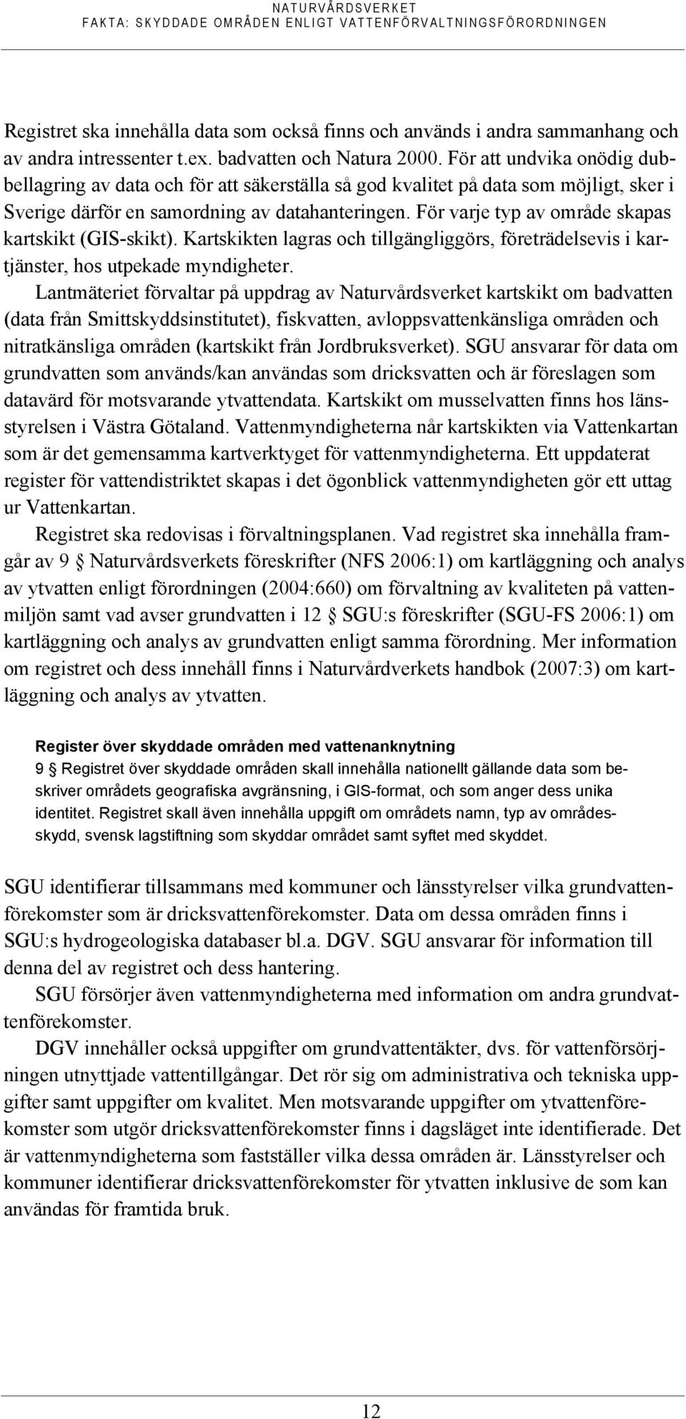 För varje typ av område skapas kartskikt (GIS-skikt). Kartskikten lagras och tillgängliggörs, företrädelsevis i kartjänster, hos utpekade myndigheter.