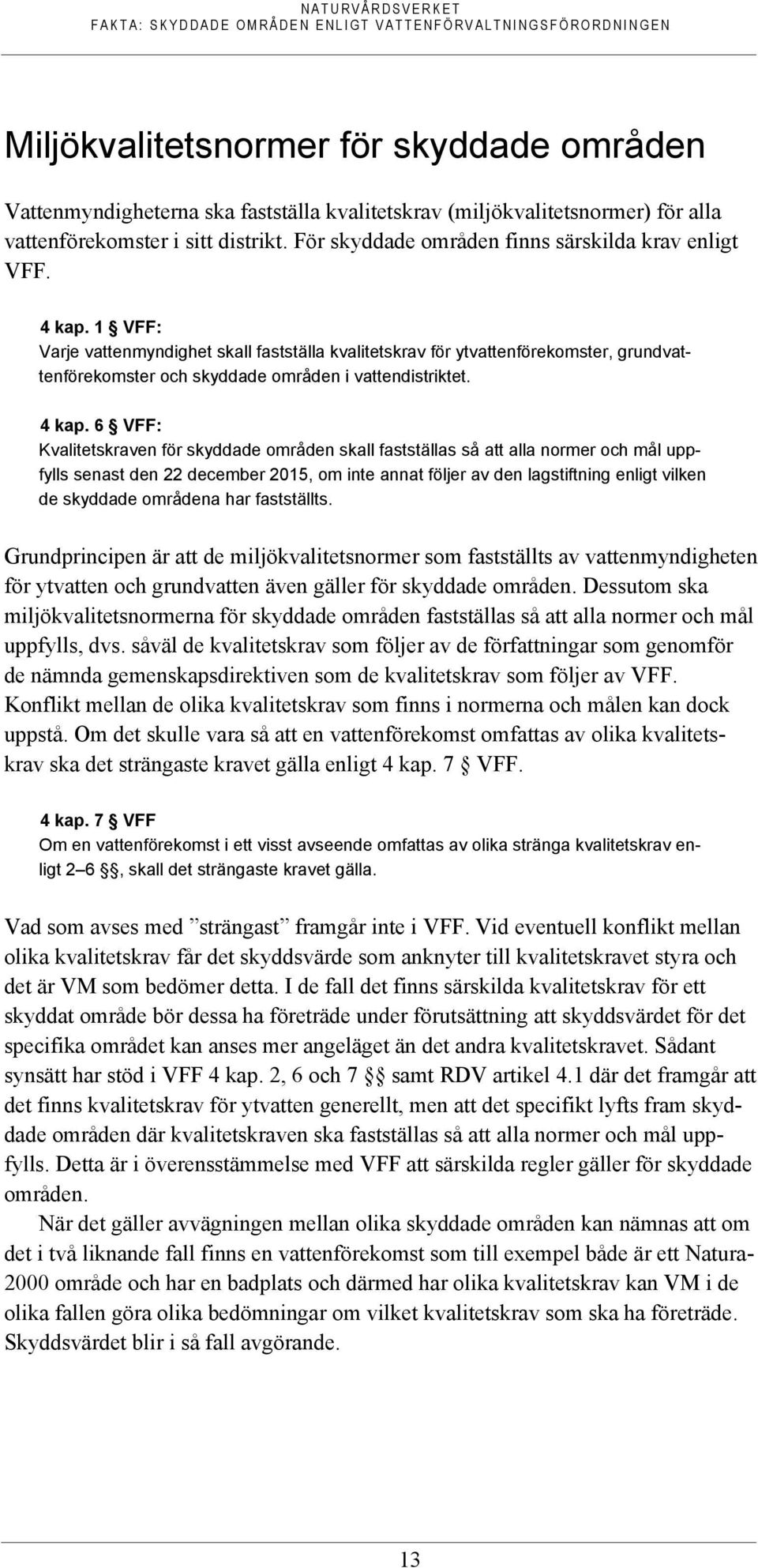 1 VFF: Varje vattenmyndighet skall fastställa kvalitetskrav för ytvattenförekomster, grundvattenförekomster och skyddade områden i vattendistriktet. 4 kap.