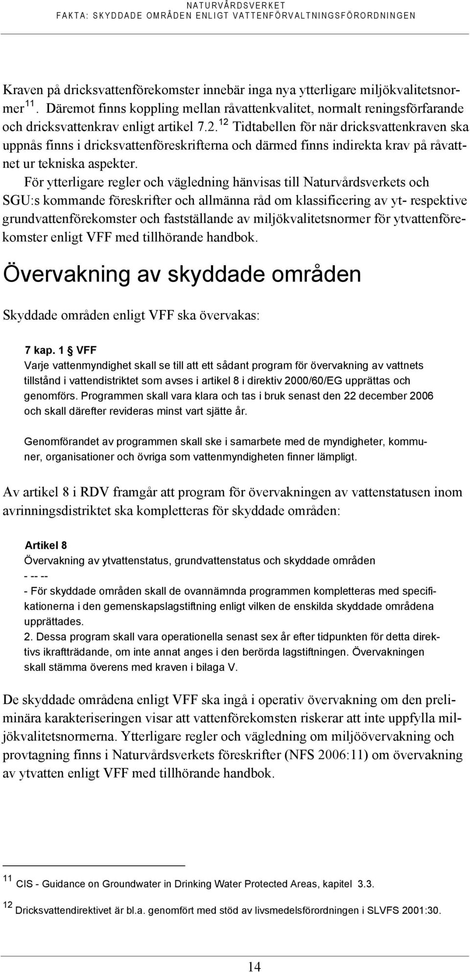 För ytterligare regler och vägledning hänvisas till Naturvårdsverkets och SGU:s kommande föreskrifter och allmänna råd om klassificering av yt- respektive grundvattenförekomster och fastställande av