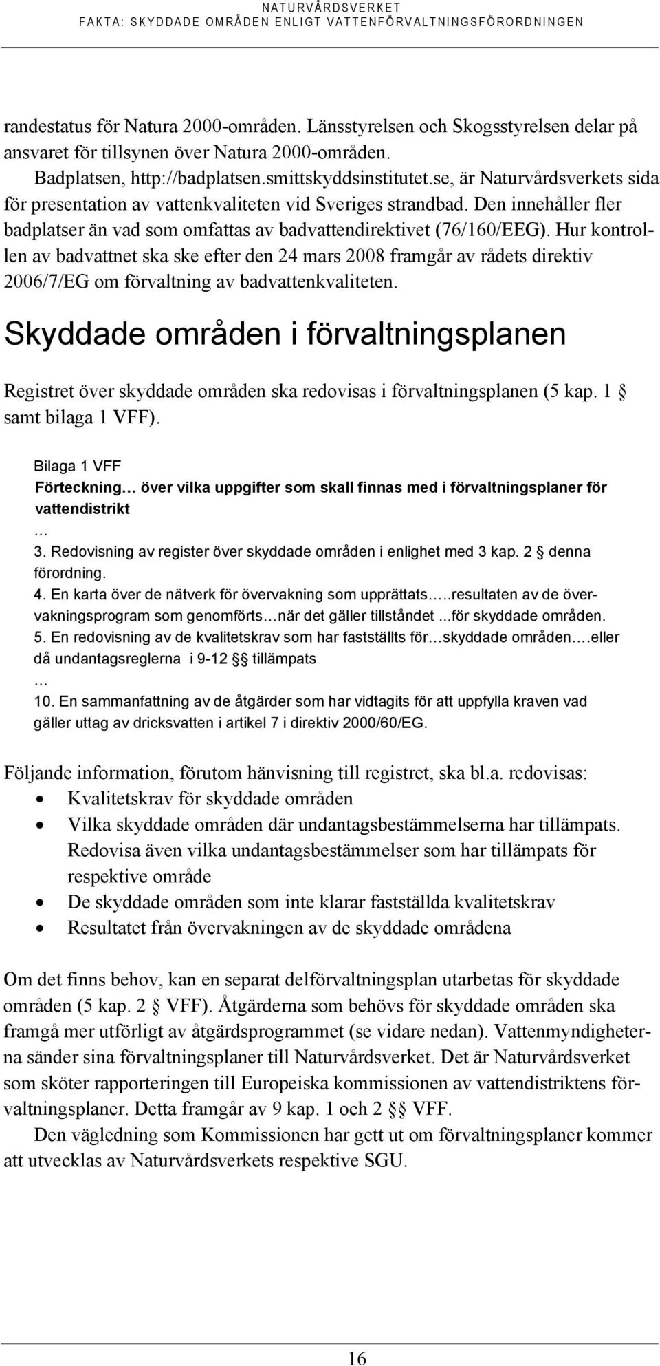 Hur kontrollen av badvattnet ska ske efter den 24 mars 2008 framgår av rådets direktiv 2006/7/EG om förvaltning av badvattenkvaliteten.