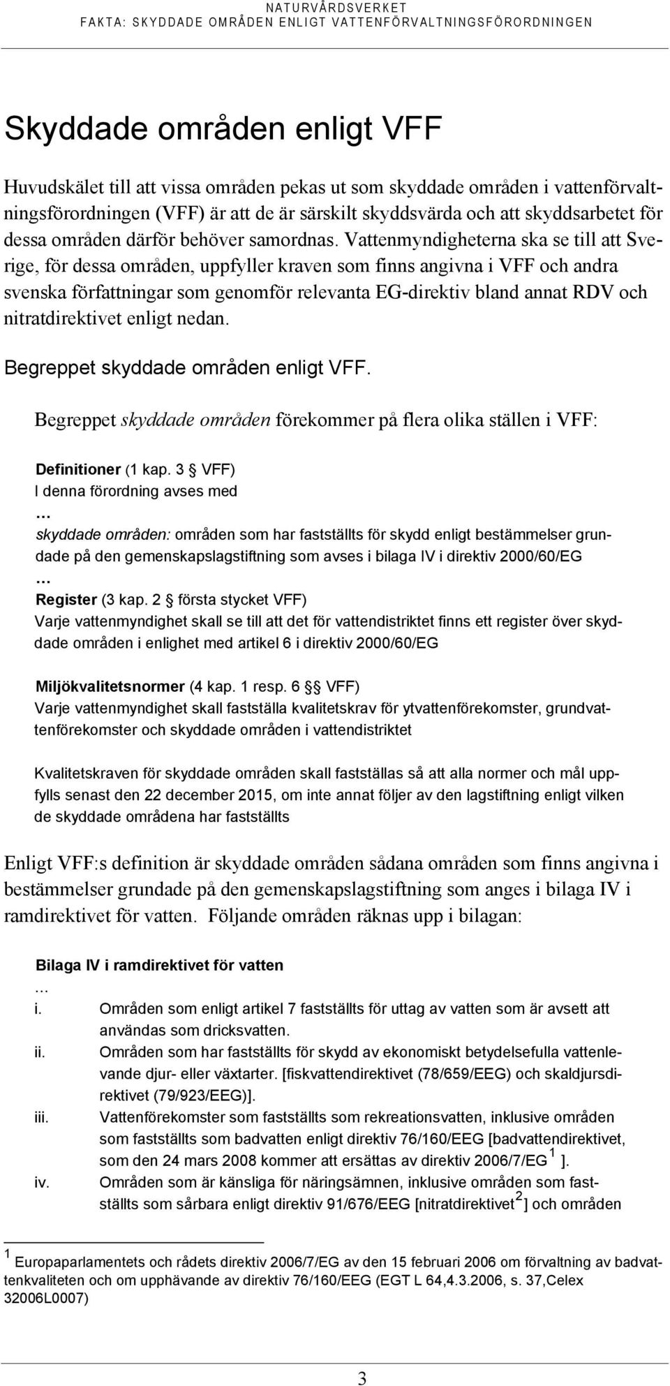 Vattenmyndigheterna ska se till att Sverige, för dessa områden, uppfyller kraven som finns angivna i VFF och andra svenska författningar som genomför relevanta EG-direktiv bland annat RDV och