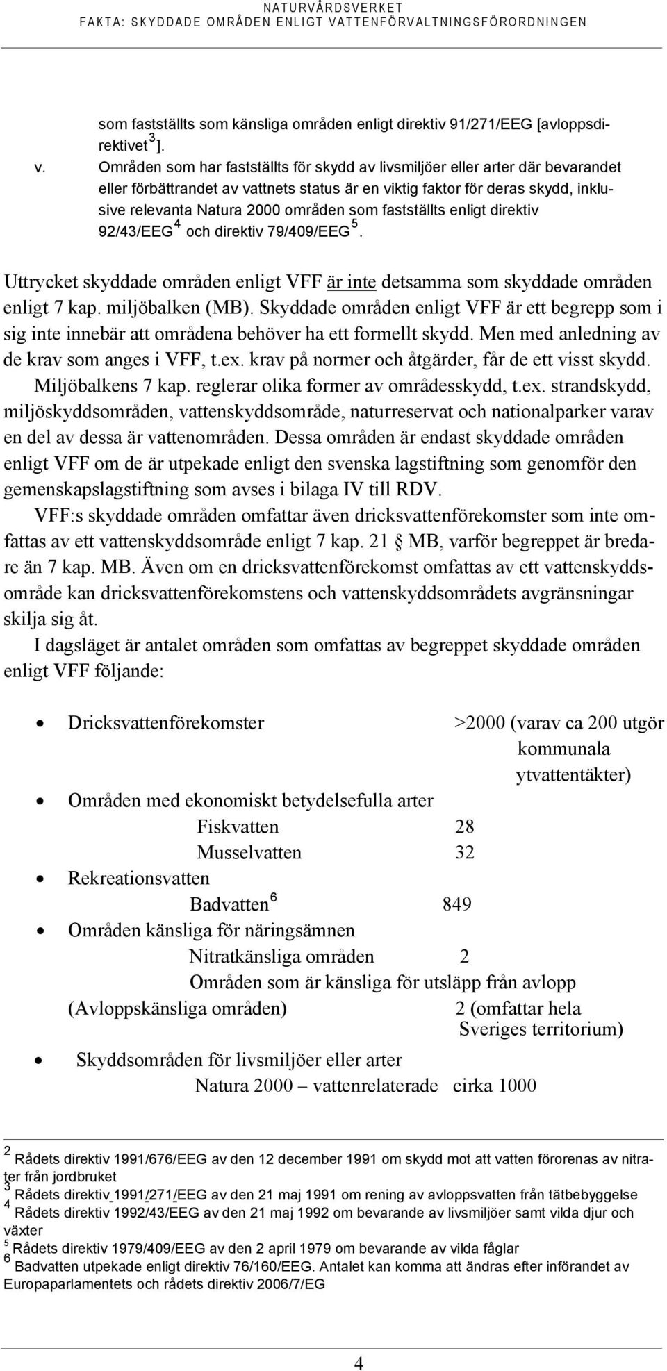 fastställts enligt direktiv 92/43/EEG 4 och direktiv 79/409/EEG 5. Uttrycket skyddade områden enligt VFF är inte detsamma som skyddade områden enligt 7 kap. miljöbalken (MB).