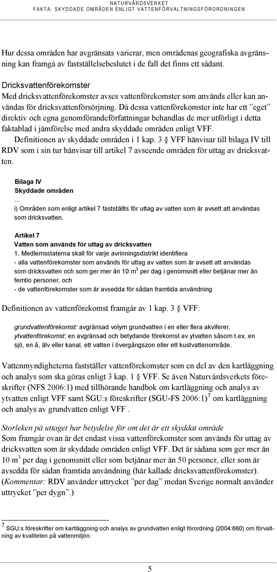 Då dessa vattenförekomster inte har ett eget direktiv och egna genomförandeförfattningar behandlas de mer utförligt i detta faktablad i jämförelse med andra skyddade områden enligt VFF.