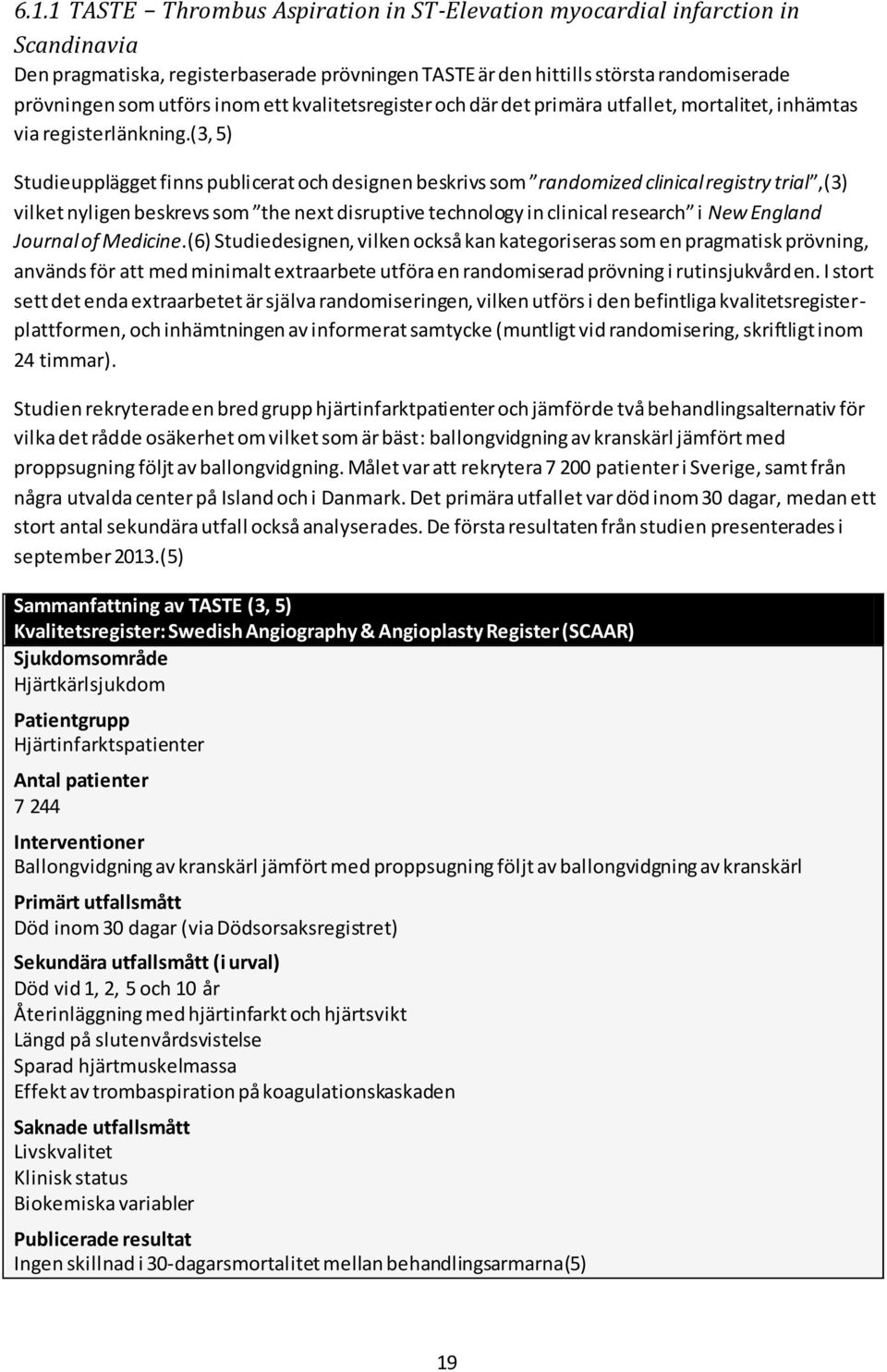 (3, 5) Studieupplägget finns publicerat och designen beskrivs som randomized clinical registry trial,(3) vilket nyligen beskrevs som the next disruptive technology in clinical research i New England