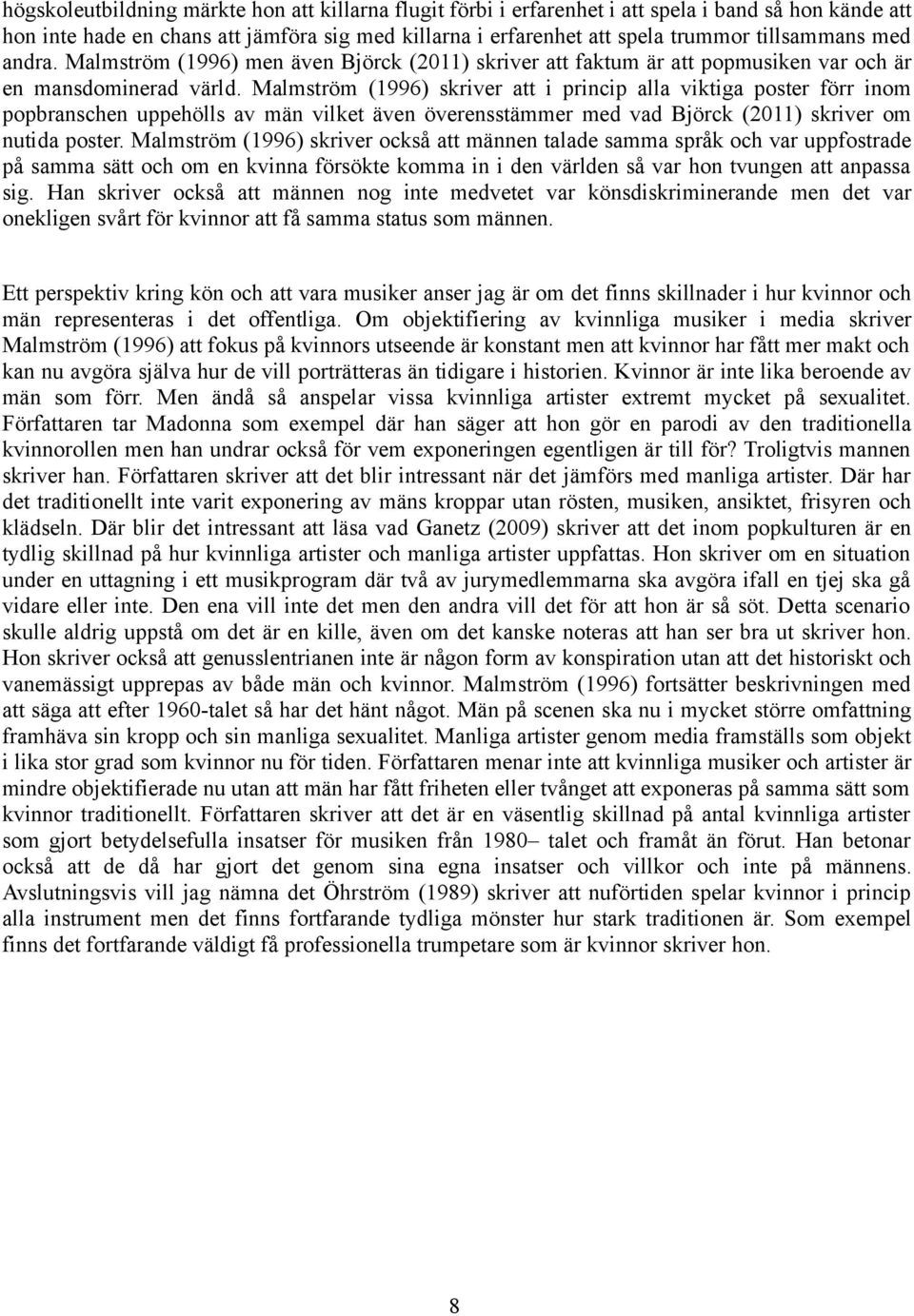 Malmström (1996) skriver att i princip alla viktiga poster förr inom popbranschen uppehölls av män vilket även överensstämmer med vad Björck (2011) skriver om nutida poster.