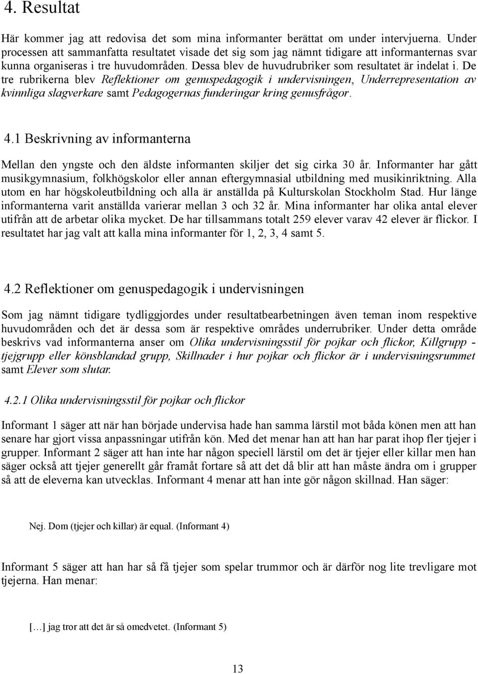 De tre rubrikerna blev Reflektioner om genuspedagogik i undervisningen, Underrepresentation av kvinnliga slagverkare samt Pedagogernas funderingar kring genusfrågor. 4.