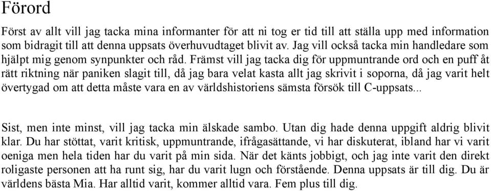 Främst vill jag tacka dig för uppmuntrande ord och en puff åt rätt riktning när paniken slagit till, då jag bara velat kasta allt jag skrivit i soporna, då jag varit helt övertygad om att detta måste