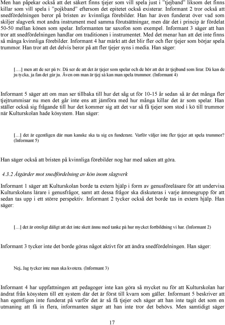 Han har även funderat över vad som skiljer slagverk mot andra instrument med samma förutsättningar, men där det i princip är fördelat 50-50 mellan könen som spelar.