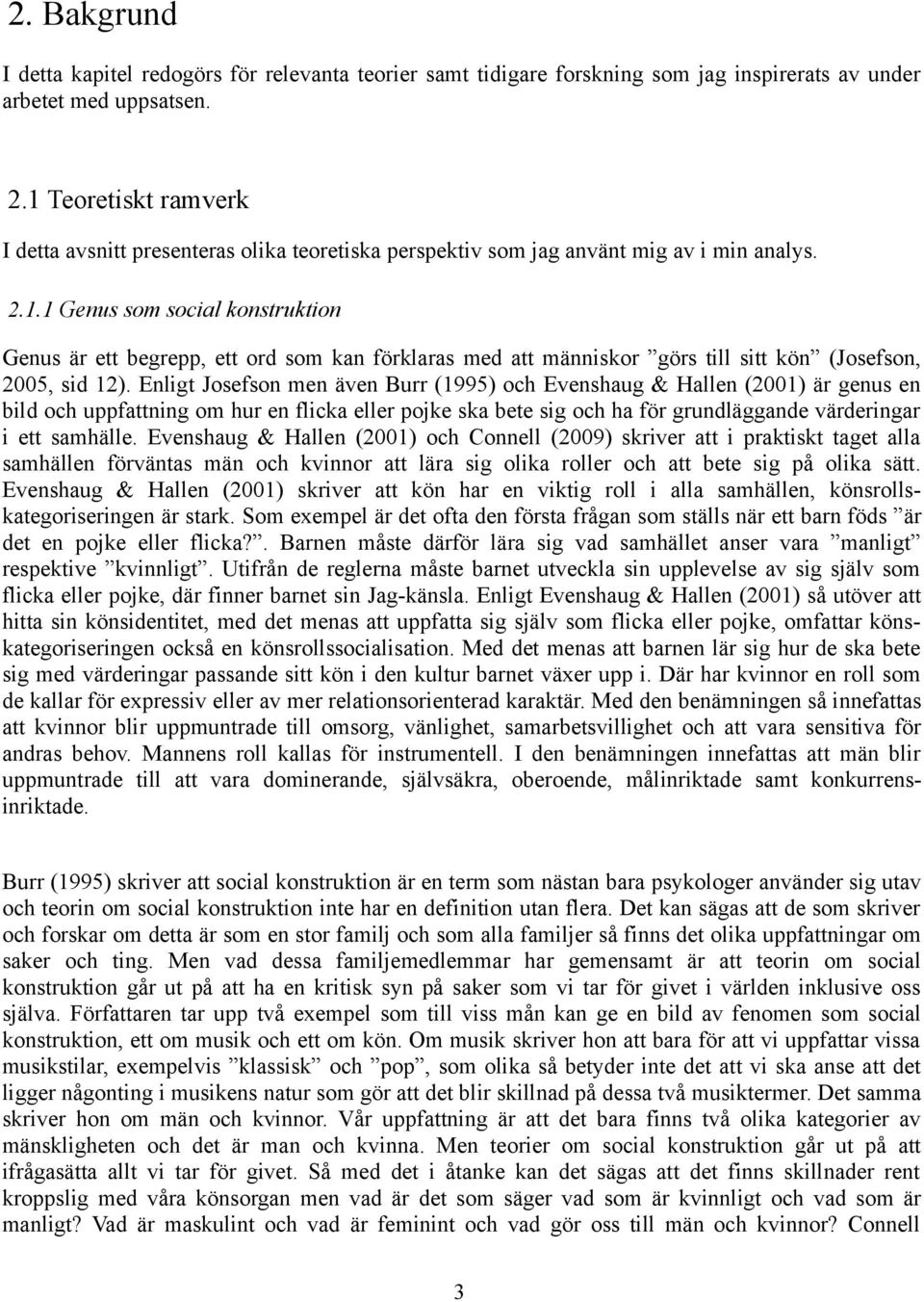 Enligt Josefson men även Burr (1995) och Evenshaug & Hallen (2001) är genus en bild och uppfattning om hur en flicka eller pojke ska bete sig och ha för grundläggande värderingar i ett samhälle.