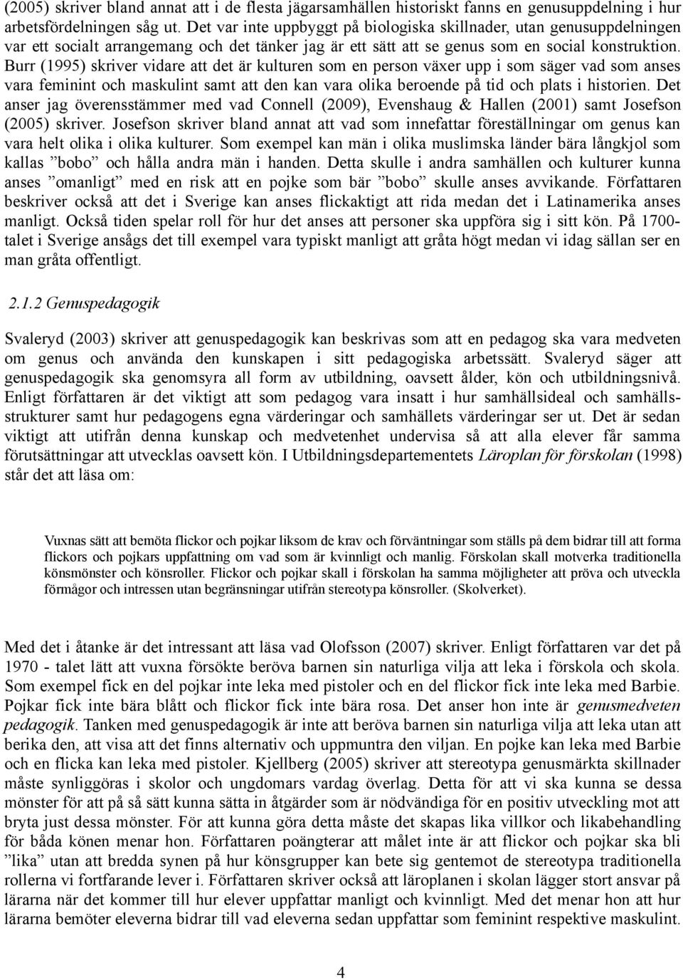 Burr (1995) skriver vidare att det är kulturen som en person växer upp i som säger vad som anses vara feminint och maskulint samt att den kan vara olika beroende på tid och plats i historien.