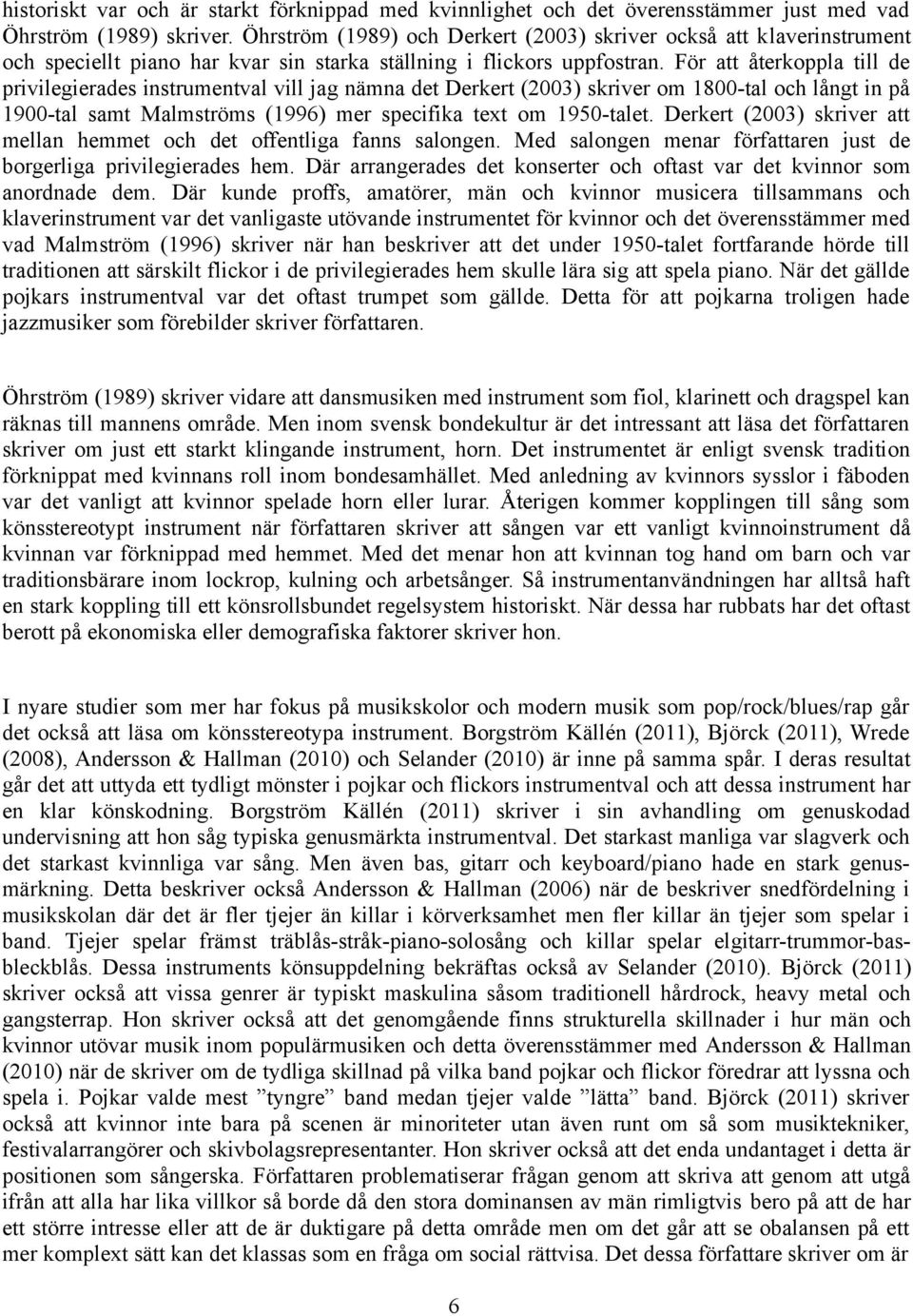 För att återkoppla till de privilegierades instrumentval vill jag nämna det Derkert (2003) skriver om 1800-tal och långt in på 1900-tal samt Malmströms (1996) mer specifika text om 1950-talet.