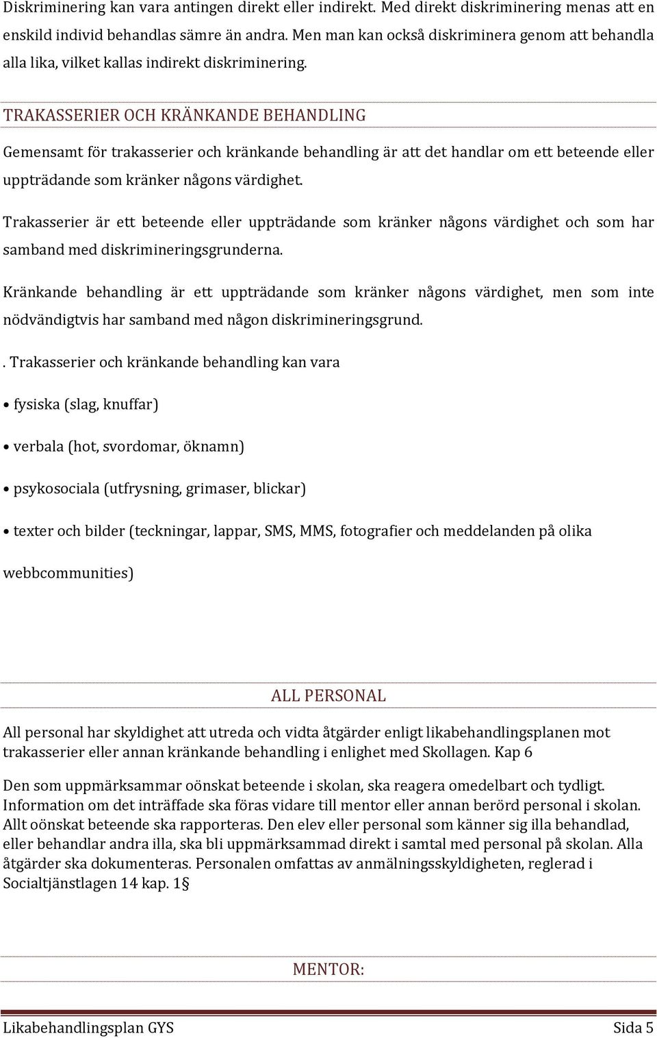 TRAKASSERIER OCH KRÄNKANDE BEHANDLING Gemensamt för trakasserier och kränkande behandling är att det handlar om ett beteende eller uppträdande som kränker någons värdighet.