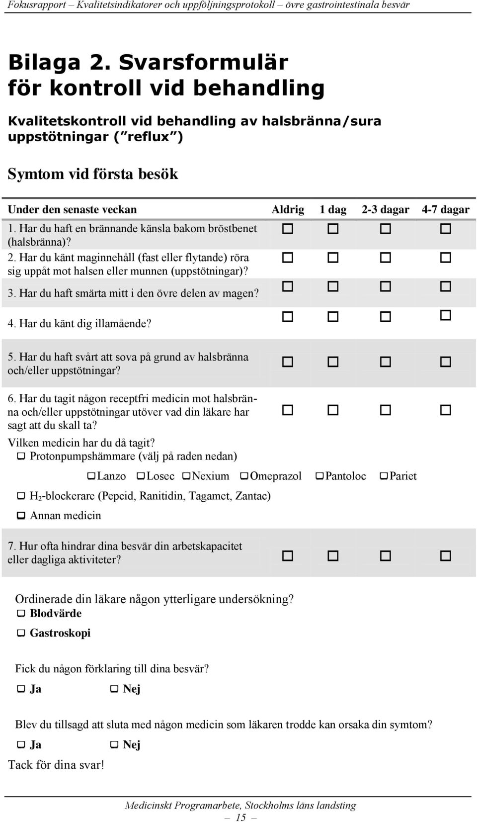 dagar 1. Har du haft en brännande känsla bakom bröstbenet (halsbränna)? 2. Har du känt maginnehåll (fast eller flytande) röra sig uppåt mot halsen eller munnen (uppstötningar)? 3.