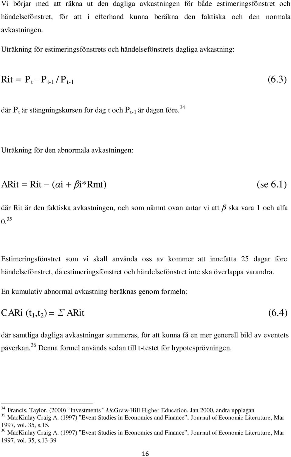 34 Uträkning för den abnormala avkastningen: ARit = Rit (αi + βi*rmt) (se 6.1) där Rit är den faktiska avkastningen, och som nämnt ovan antar vi att β ska vara 1 och alfa 0.