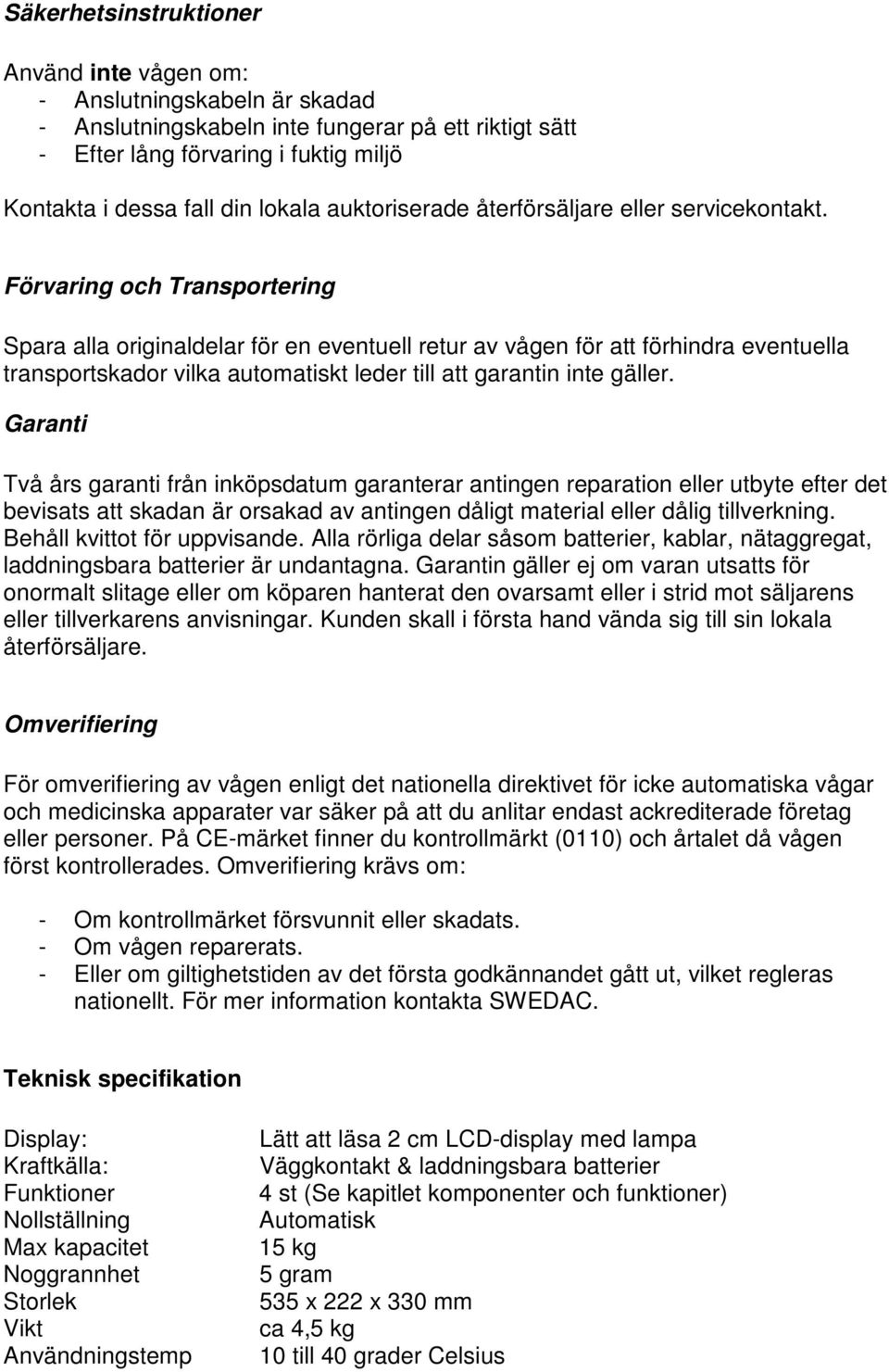 Förvaring och Transportering Spara alla originaldelar för en eventuell retur av vågen för att förhindra eventuella transportskador vilka automatiskt leder till att garantin inte gäller.