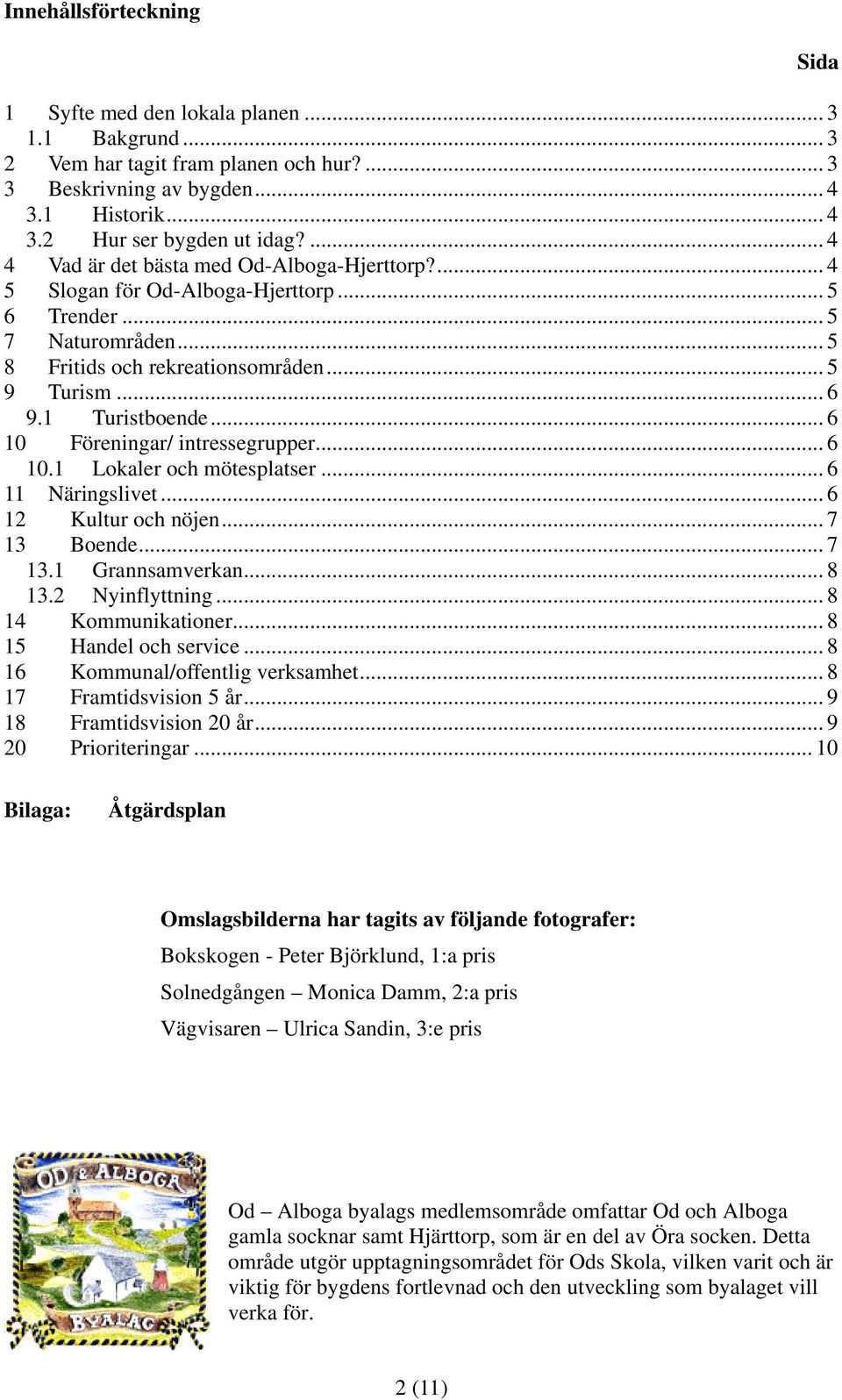 .. 6 10 Föreningar/ intressegrupper... 6 10.1 Lokaler och mötesplatser... 6 11 Näringslivet... 6 12 Kultur och nöjen... 7 13 Boende... 7 13.1 Grannsamverkan... 8 13.2 Nyinflyttning.