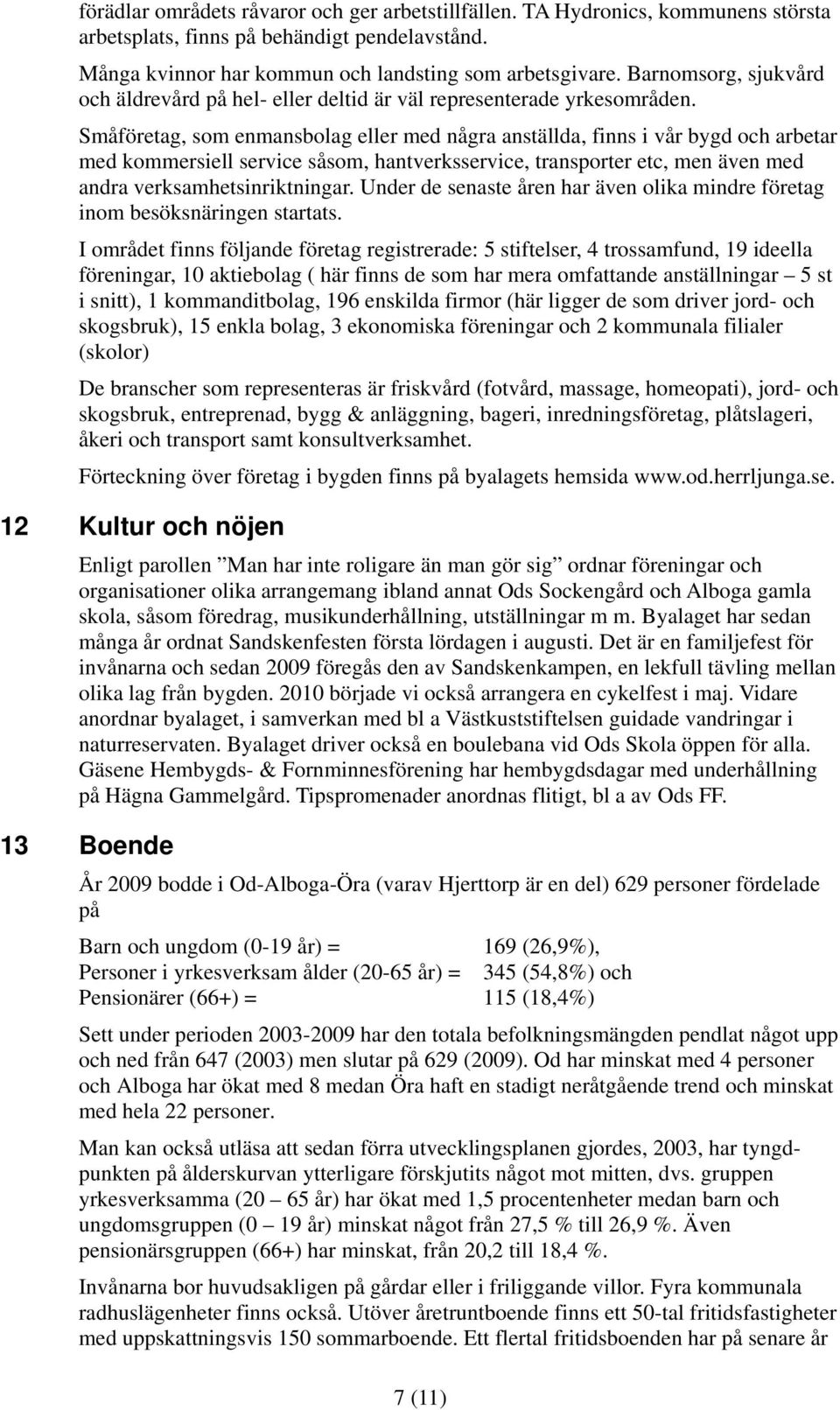 Småföretag, som enmansbolag eller med några anställda, finns i vår bygd och arbetar med kommersiell service såsom, hantverksservice, transporter etc, men även med andra verksamhetsinriktningar.