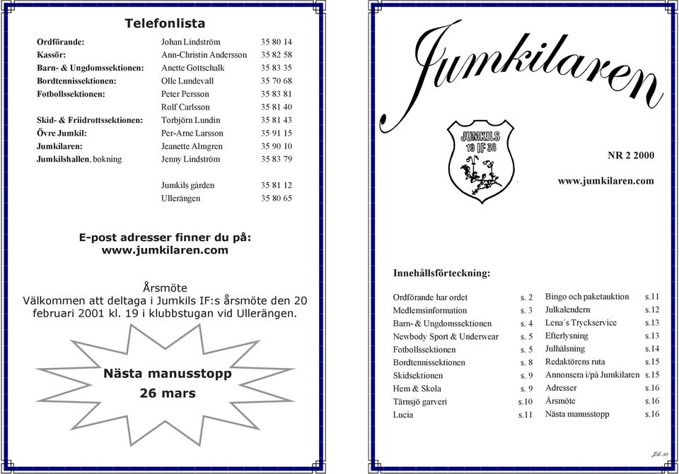 Jumkilshallen, bokning Jenny Lindström 35 83 79 Jumkils gården 35 81 12 Ullerängen 35 80 65 NR 2 2000 www.jumkilaren.com E-post adresser finner du på: www.jumkilaren.com Årsmöte Välkommen att deltaga i Jumkils IF:s årsmöte den 20 februari 2001 kl.