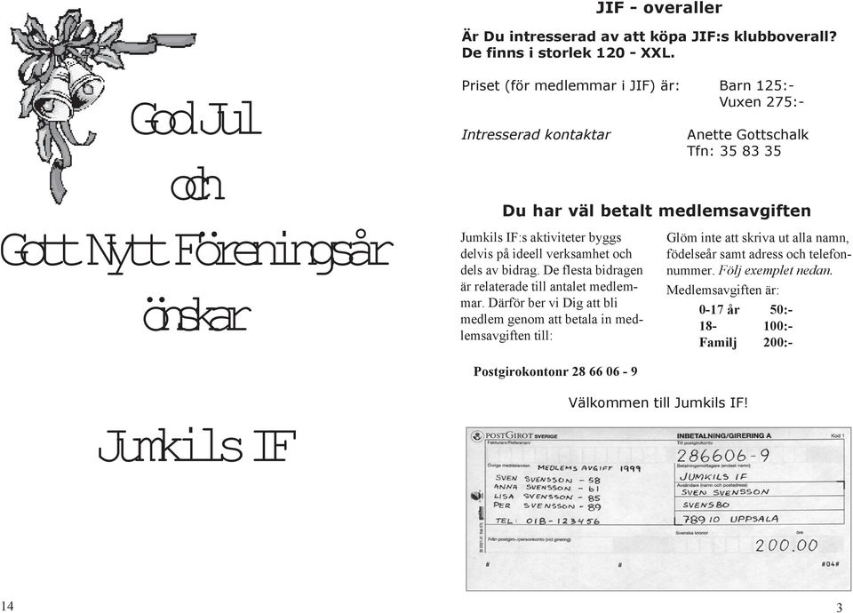 medlemsavgiften Jumkils IF:s aktiviteter byggs delvis på ideell verksamhet och dels av bidrag. De flesta bidragen är relaterade till antalet medlemmar.