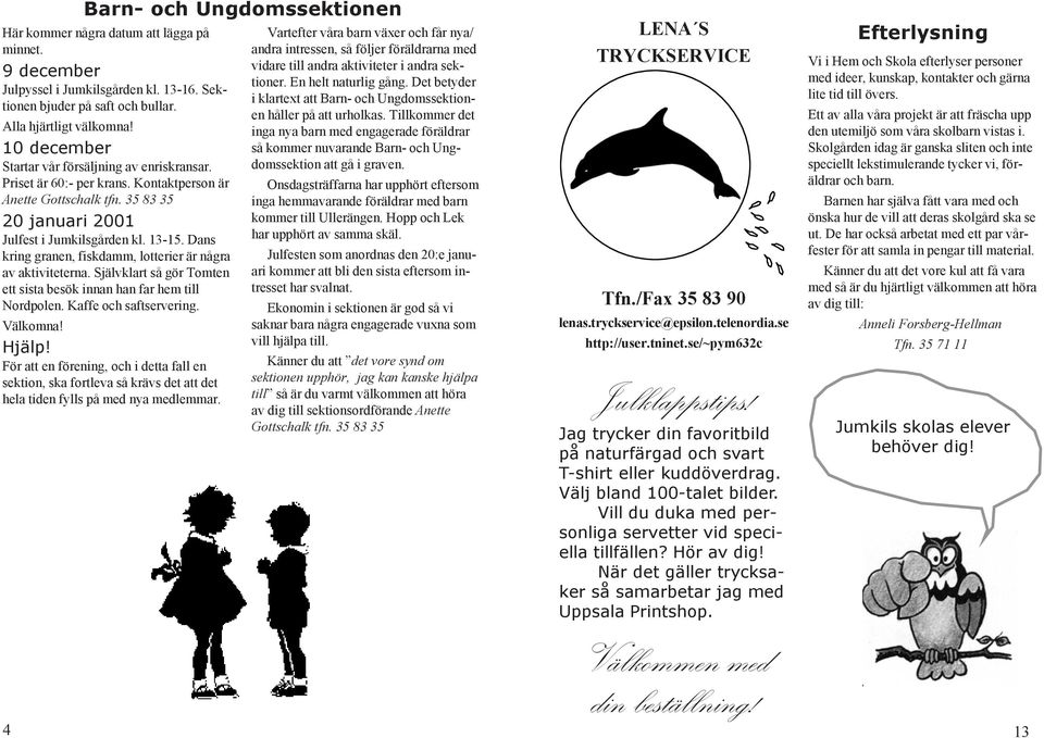Dans kring granen, fiskdamm, lotterier är några av aktiviteterna. Självklart så gör Tomten ett sista besök innan han far hem till Nordpolen. Kaffe och saftservering. Välkomna! Hjälp!