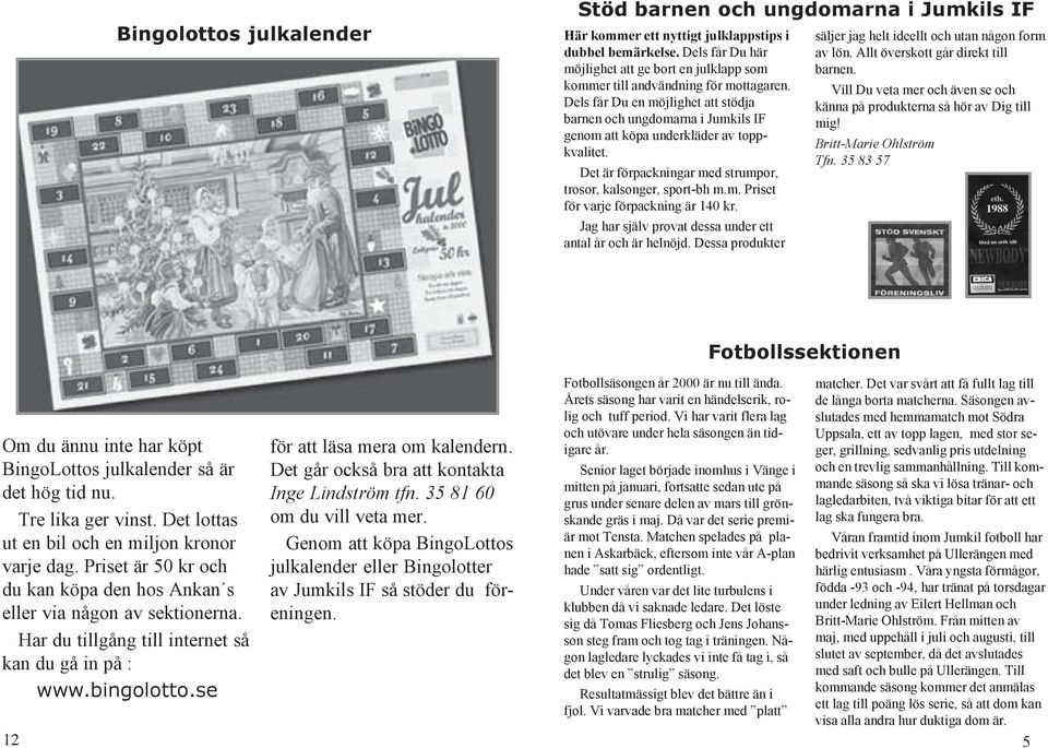 Dels får Du en möjlighet att stödja barnen och ungdomarna i Jumkils IF genom att köpa underkläder av toppkvalitet. Det är förpackningar med strumpor, trosor, kalsonger, sport-bh m.m. Priset för varje förpackning är 140 kr.
