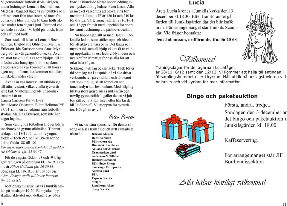 Stort tack till ledarna Lennart Beckholmen, Britt-Marie Ohlström, Mathias Eriksson, Ida Karlsson samt Anna Myrberg för en väl genomförd vecka.