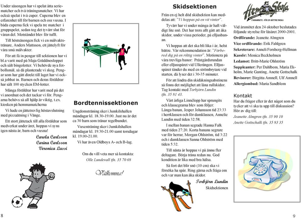 Till höstsäsongen fick vi en målvaktstränare, Anders Mattsson, ett jättelyft för våra små målvakter. För att få in pengar till sektionen har vi bl.