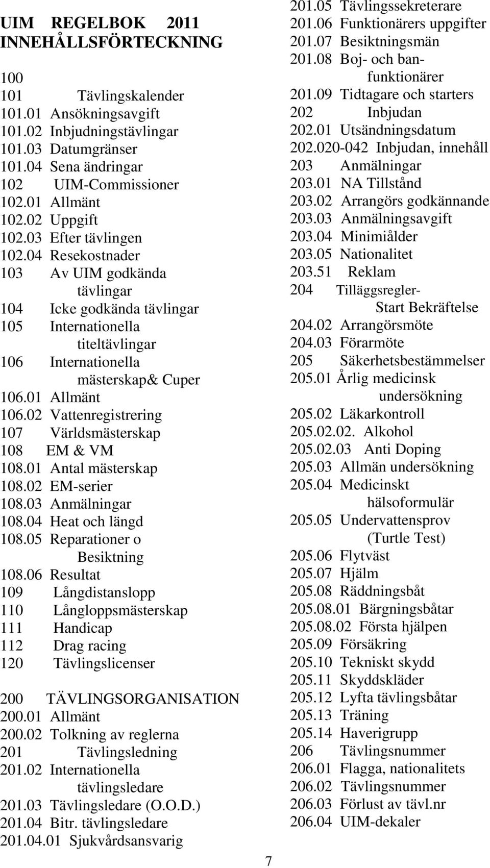 01 Allmänt 106.02 Vattenregistrering 107 Världsmästerskap 108 EM & VM 108.01 Antal mästerskap 108.02 EM-serier 108.03 Anmälningar 108.04 Heat och längd 108.05 Reparationer o Besiktning 108.