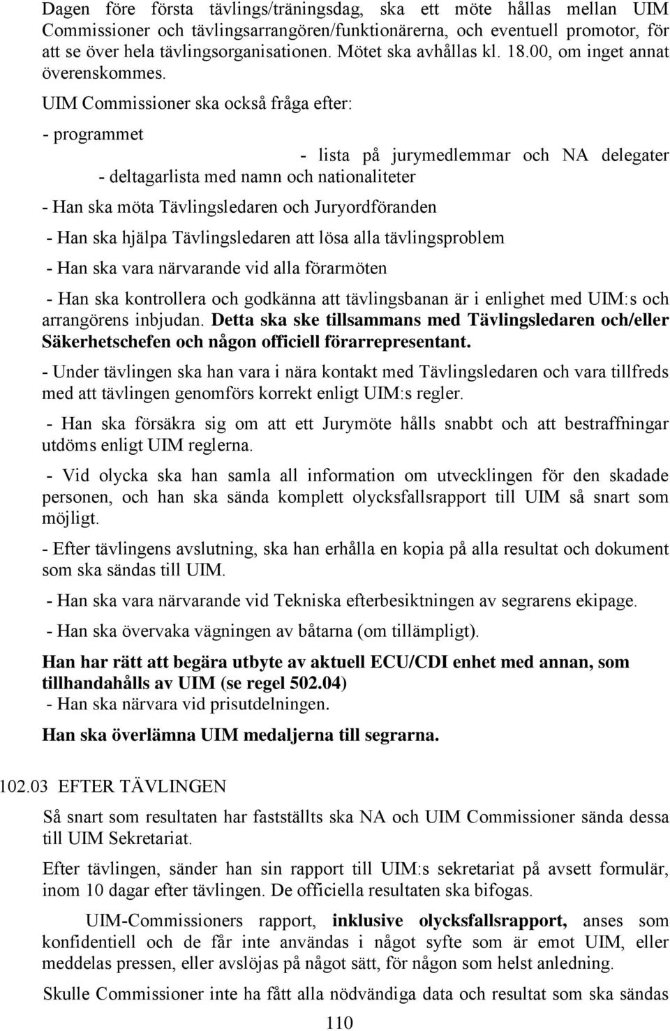 UIM Commissioner ska också fråga efter: - programmet - lista på jurymedlemmar och NA delegater - deltagarlista med namn och nationaliteter - Han ska möta Tävlingsledaren och Juryordföranden - Han ska