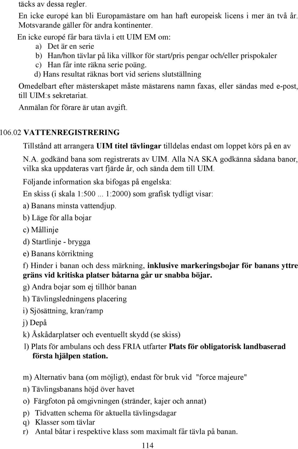 d) Hans resultat räknas bort vid seriens slutställning Omedelbart efter mästerskapet måste mästarens namn faxas, eller sändas med e-post, till UIM:s sekretariat. Anmälan för förare är utan avgift.