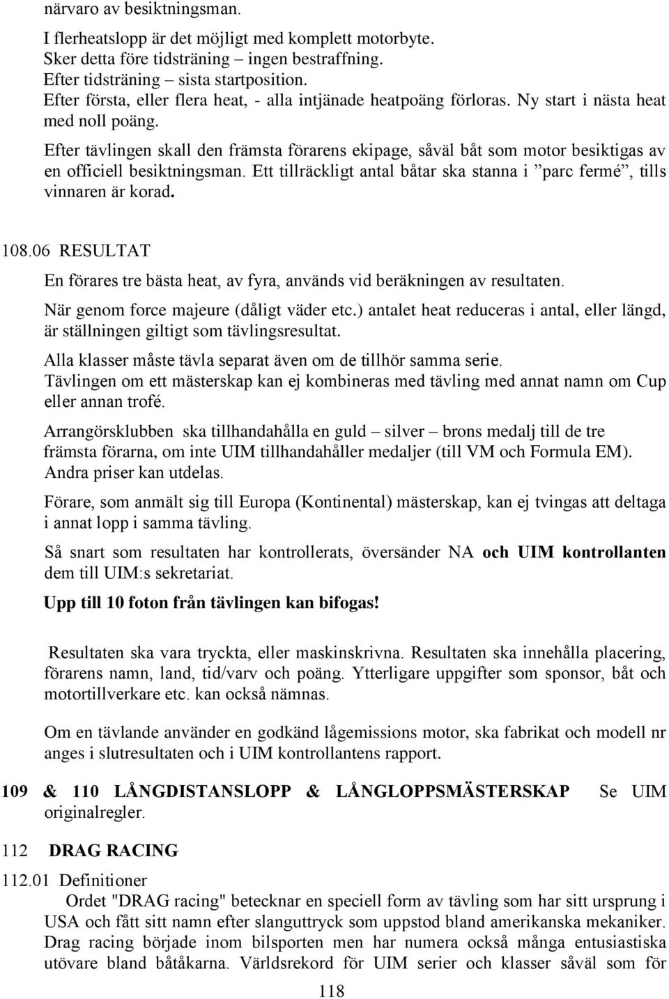 Efter tävlingen skall den främsta förarens ekipage, såväl båt som motor besiktigas av en officiell besiktningsman. Ett tillräckligt antal båtar ska stanna i parc fermé, tills vinnaren är korad. 108.