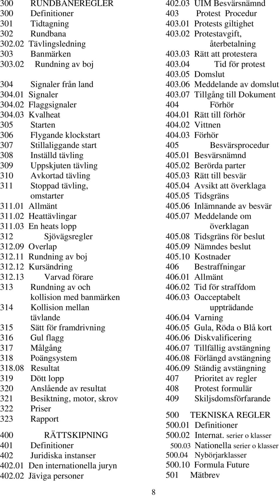 02 Heattävlingar 311.03 En heats lopp 312 Sjövägsregler 312.09 Overlap 312.11 Rundning av boj 312.12 Kursändring 312.