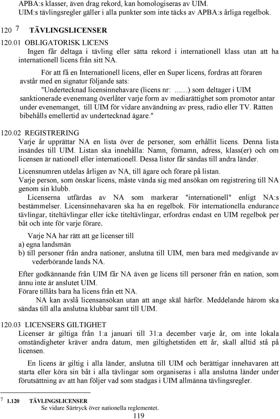 För att få en Internationell licens, eller en Super licens, fordras att föraren avstår med en signatur följande sats: "Undertecknad licensinnehavare (licens nr:.