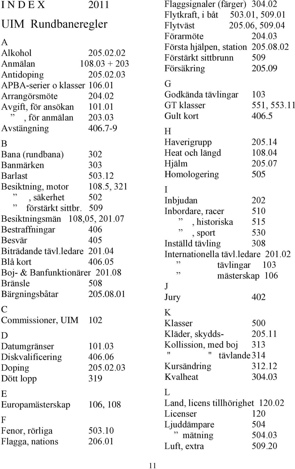 07 Bestraffningar 406 Besvär 405 Biträdande tävl.ledare 201.04 Blå kort 406.05 Boj- & Banfunktionärer 201.08 Bränsle 508 Bärgningsbåtar 205.08.01 C Commissioner, UIM 102 D Datumgränser 101.