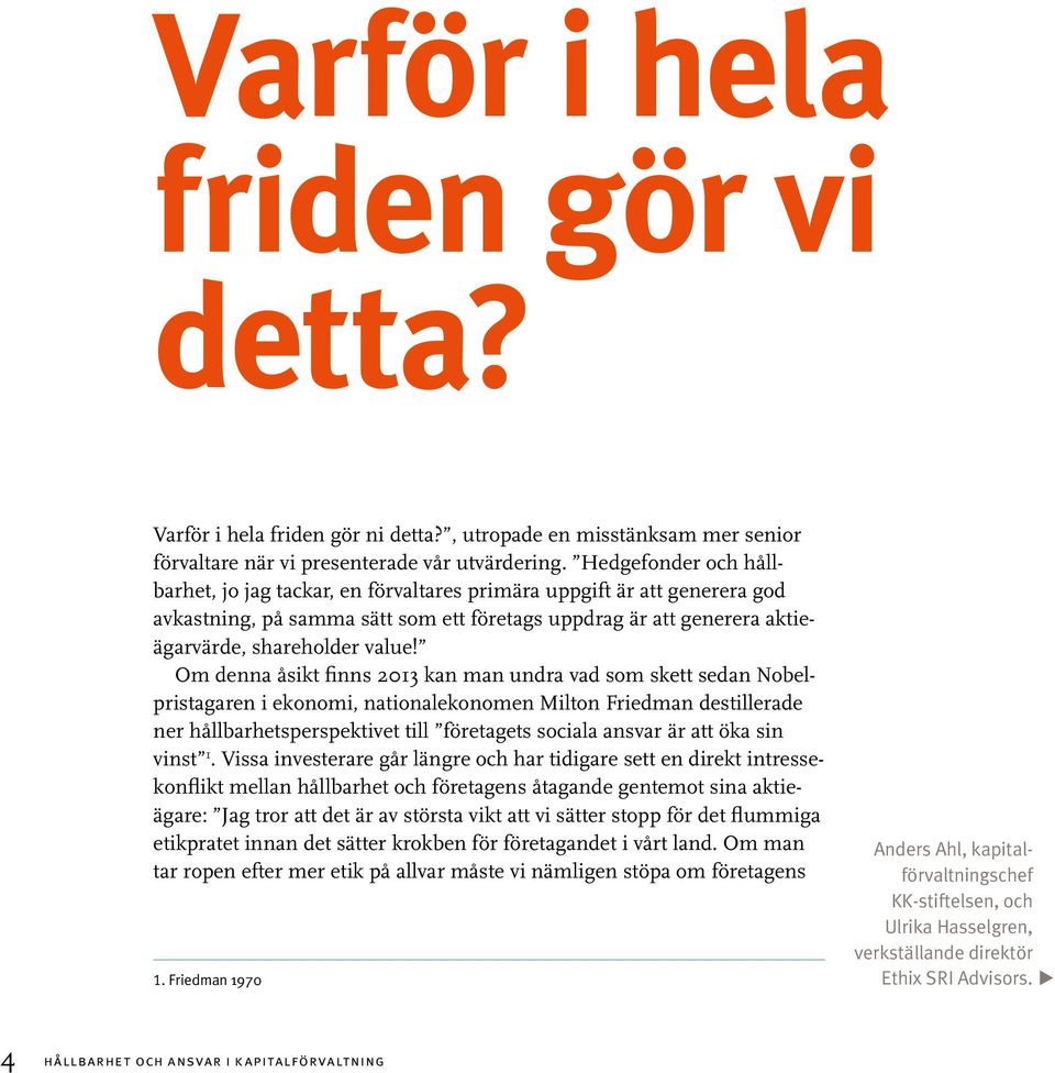 Om denna åsikt finns 2013 kan man undra vad som skett sedan Nobelpristagaren i ekonomi, nationalekonomen Milton Friedman destillerade ner hållbarhetsperspektivet till företagets sociala ansvar är att