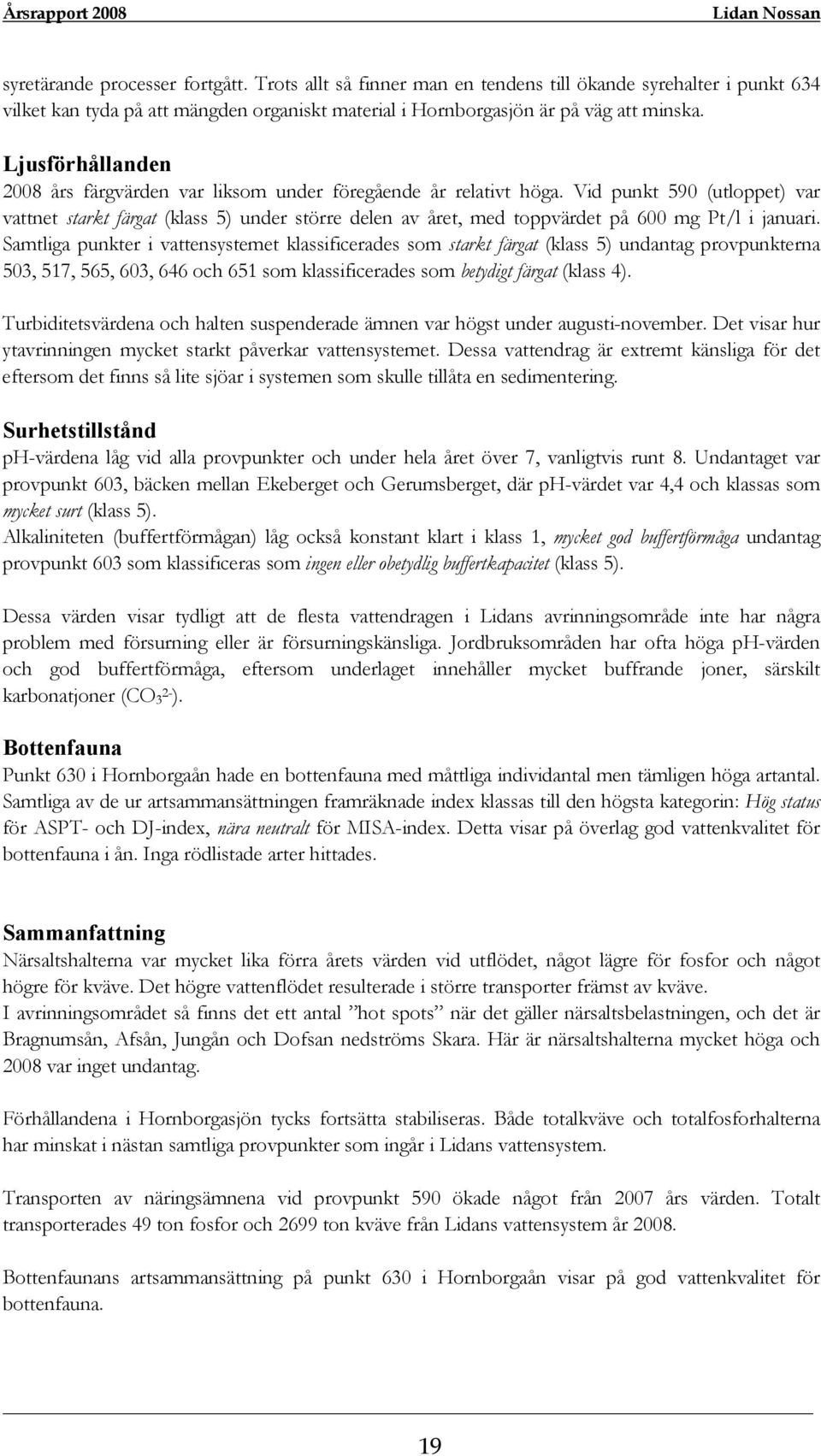 Vid punkt 590 (utloppet) var vattnet starkt färgat (klass 5) under större delen av året, med toppvärdet på 600 mg Pt/l i januari.