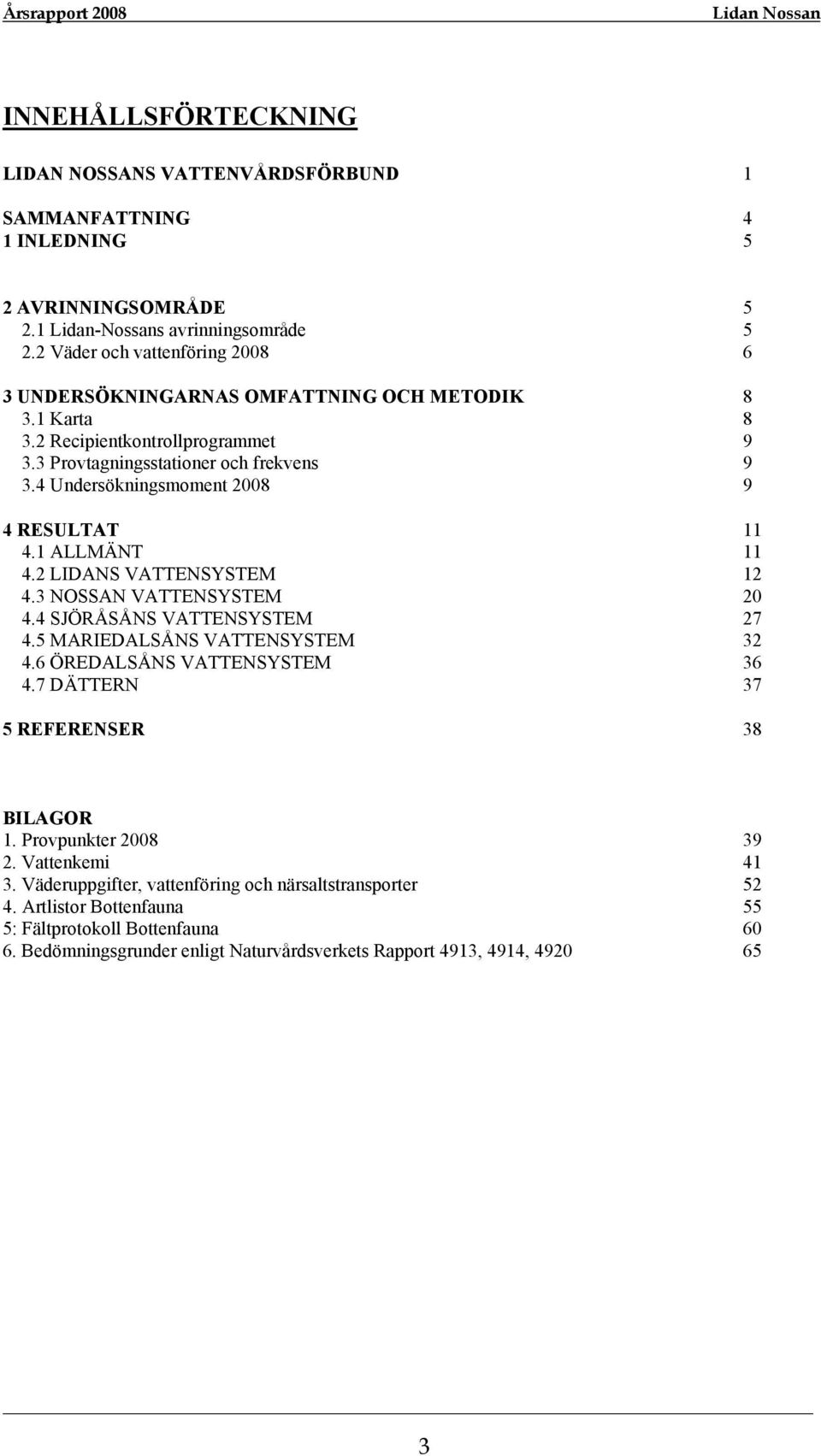 4 Undersökningsmoment 2008 9 4 RESULTAT 11 4.1 ALLMÄNT 11 4.2 LIDANS VATTENSYSTEM 12 4.3 NOSSAN VATTENSYSTEM 20 4.4 SJÖRÅSÅNS VATTENSYSTEM 27 4.5 MARIEDALSÅNS VATTENSYSTEM 32 4.