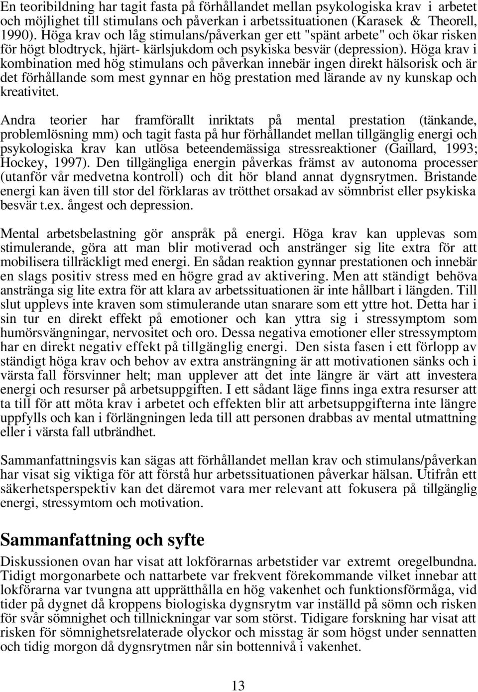 Höga krav i kombination med hög stimulans och påverkan innebär ingen direkt hälsorisk och är det förhållande som mest gynnar en hög prestation med lärande av ny kunskap och kreativitet.