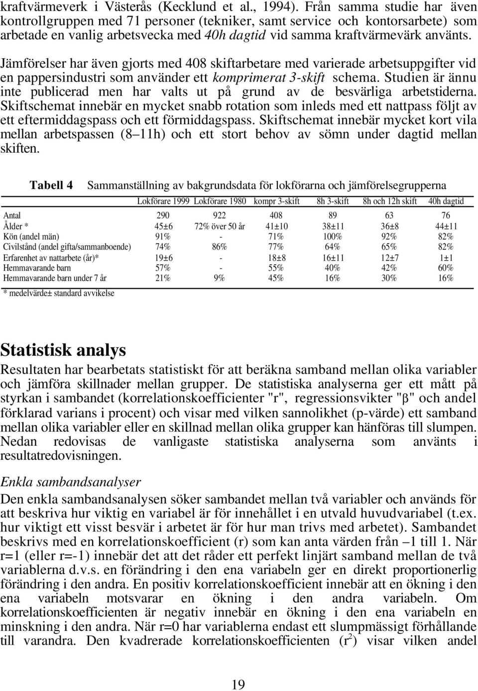 Jämförelser har även gjorts med 408 skiftarbetare med varierade arbetsuppgifter vid en pappersindustri som använder ett komprimerat 3-skift schema.