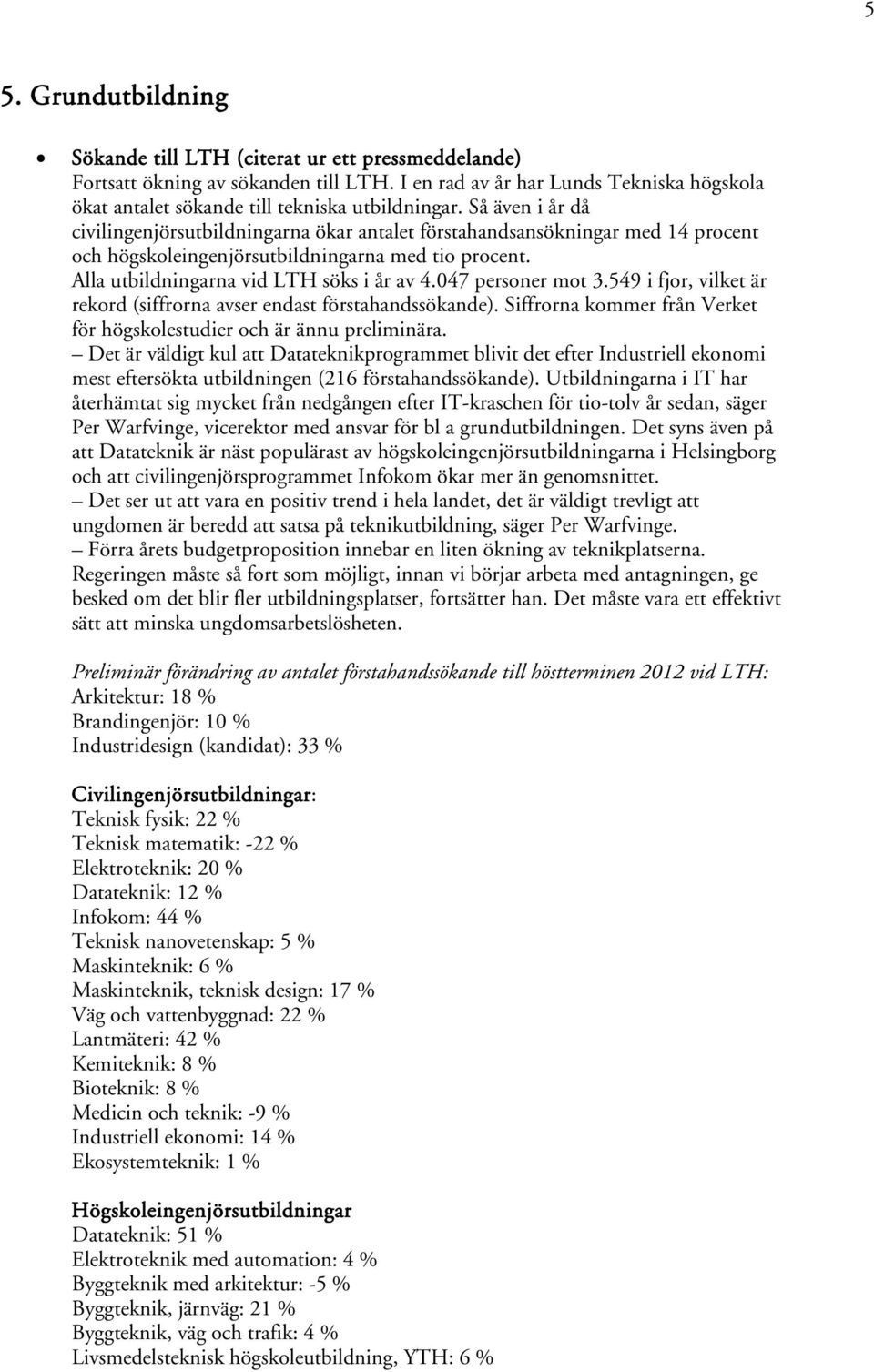 047 personer mot 3.549 i fjor, vilket är rekord (siffrorna avser endast förstahandssökande). Siffrorna kommer från Verket för högskolestudier och är ännu preliminära.