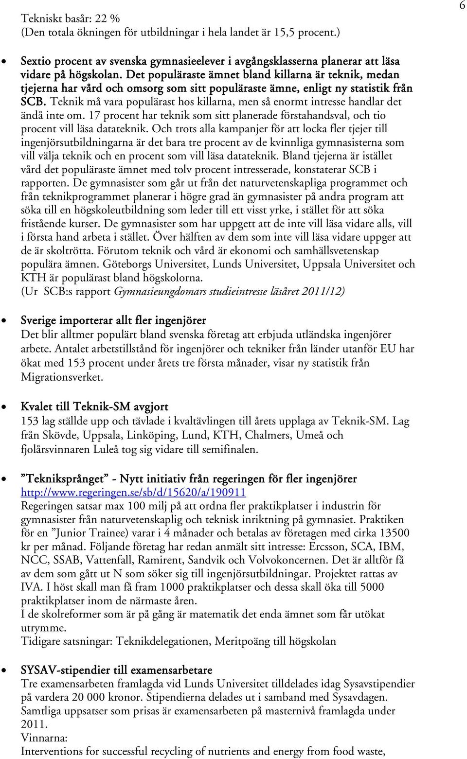 Teknik må vara populärast hos killarna, men så enormt intresse handlar det ändå inte om. 17 procent har teknik som sitt planerade förstahandsval, och tio procent vill läsa datateknik.